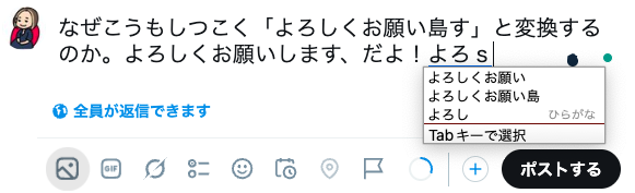 イトダさん、確認よろしくお願いしますm(_ _)m なぜこうもしつこく「よろしくお願い島す」と変換するのか。よろしく