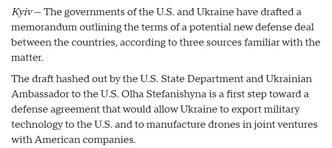 RALee85's tweet photo. "The governments of the U.S. and Ukraine have drafted a memorandum outlining the terms of a potential new defense deal between the countries, according to three sources familiar with the matter.

The draft hashed out by the U.S. State Department and Ukrainian Ambassador to the U.S. Olha Stefanishyna is a first step toward a defense agreement that would allow Ukraine to export military technology to the U.S. and to manufacture drones in joint ventures with American companies."
@aidan_stretch
https://t.co/5fn1b7Ii0R