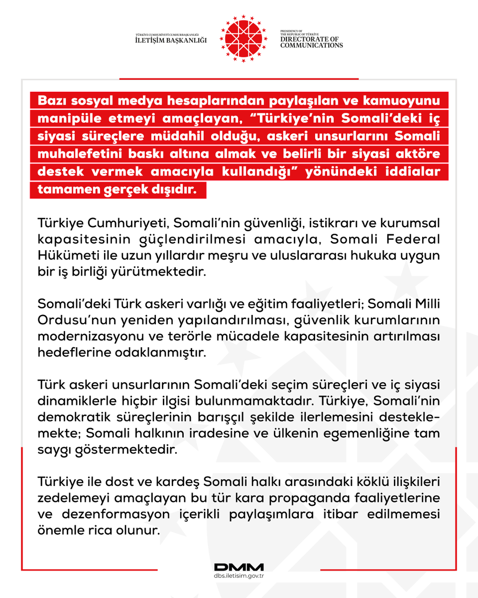 dmmiletisim's tweet photo. Bazı sosyal medya hesaplarından paylaşılan ve kamuoyunu manipüle etmeyi amaçlayan, “Türkiye’nin Somali’deki iç siyasi süreçlere müdahil olduğu, askeri unsurlarını Somali muhalefetini baskı altına almak ve belirli bir siyasi aktöre destek vermek amacıyla kullandığı” yönündeki iddialar tamamen gerçek dışıdır.

Türkiye Cumhuriyeti, Somali’nin güvenliği, istikrarı ve kurumsal kapasitesinin güçlendirilmesi amacıyla, Somali Federal Hükümeti ile uzun yıllardır meşru ve uluslararası hukuka uygun bir iş birliği yürütmektedir.

Somali’deki Türk askeri varlığı ve eğitim faaliyetleri; Somali Milli Ordusu’nun yeniden yapılandırılması, güvenlik kurumlarının modernizasyonu ve terörle mücadele kapasitesinin artırılması hedeflerine odaklanmıştır.

Türk askeri unsurlarının Somali’deki seçim süreçleri ve iç siyasi dinamiklerle hiçbir ilgisi bulunmamaktadır. Türkiye, Somali’nin demokratik süreçlerinin barışçıl şekilde ilerlemesini desteklemekte; Somali halkının iradesine ve ülkenin egemenliğine tam saygı göstermektedir.

Türkiye ile dost ve kardeş Somali halkı arasındaki köklü ilişkileri zedelemeyi amaçlayan bu tür kara propaganda faaliyetlerine ve dezenformasyon içerikli paylaşımlara itibar edilmemesi önemle rica olunur.