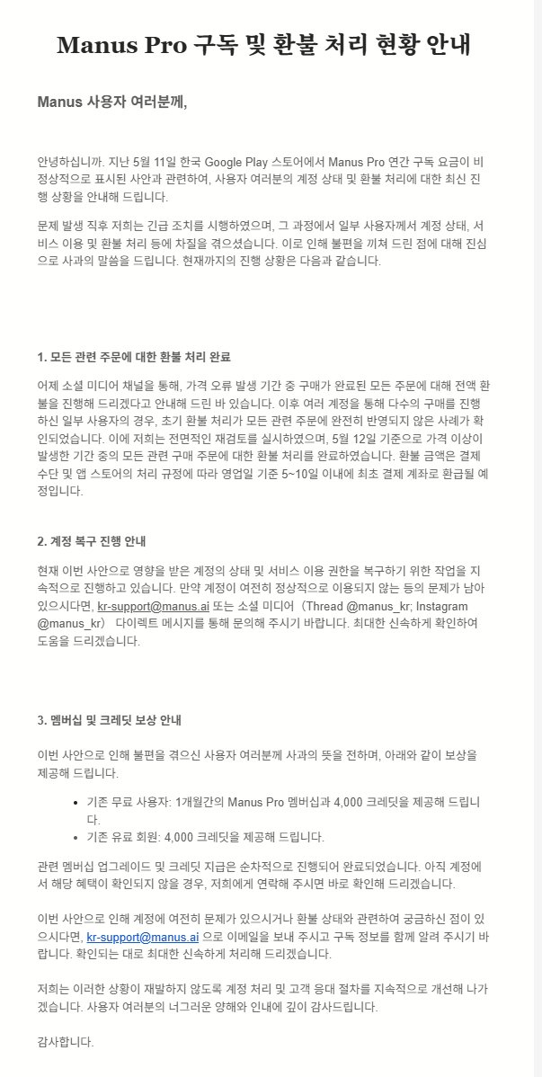 pzweb's tweet photo. Manus Pro 한국 Google Play 가격 오류 관련 공식 안내가 나왔습니다.

요약하면,
5월 11일 한국 Google Play 스토어에서 Manus Pro 연간 구독 요금이 비정상적으로 표시됐고, 해당 기간 결제된 주문은 전액 환불 처리됐다고 합니다.

결론:
32,000원 1년 Pro로 유지되는 건 아니고, 전액 환불 + 보상 크레딧/1개월 Pro 제공 방향으로 정리된 것 같습니다.