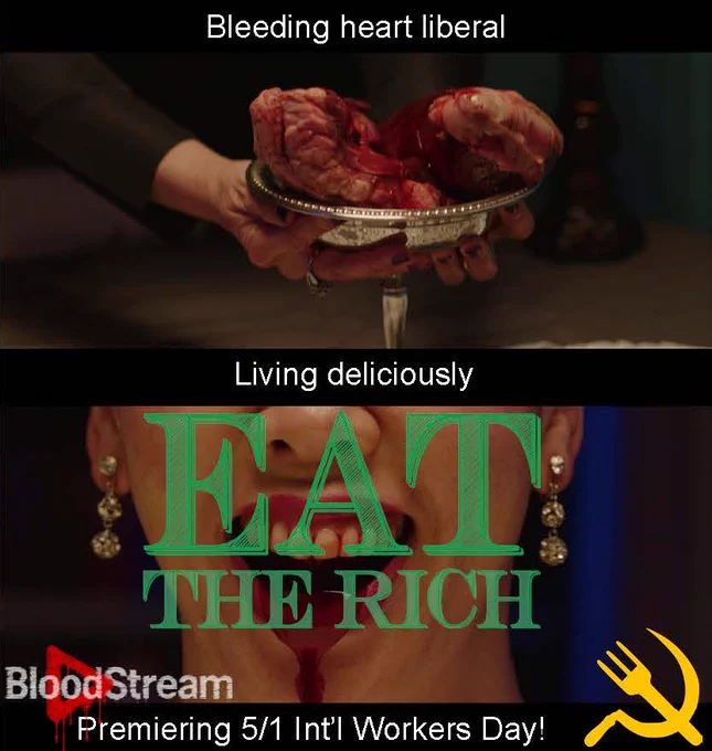 Bleeding heart liberal
A hand holds a silver platter with a bloody heart
Living deliciously
EAT THE RICH
Close up on a mouth laughing up blood
Bloodstream Premiering 5/1 Int'l Workers Day!
Yellow fork and sickle