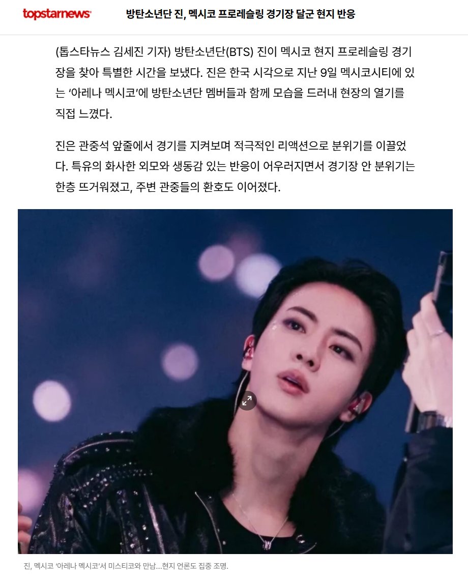 nightstar1201's tweet photo. 🇲🇽 [Topstarnews] 260513 BTS Jin lit up a local professional wrestling arena in Mexico after attending a match and spending a special time there.
Jin appeared at Arena México in Mexico City on the 9th together with other BTS members, directly experiencing the energy of the venue.
Sitting in the front row of the audience, Jin watched the match with enthusiastic reactions. His bright visuals and lively responses further intensified the atmosphere inside the arena, drawing cheers from surrounding spectators.
During the event, a meeting took place with Mexico’s representative professional wrestler Místico. Místico drew attention by entering the ring wearing a white outfit featuring the BTS team name and member names. He competed in the match while BTS members, including Jin, watched on.
During the match, Místico approached the audience area and naturally bumped shoulders with Jin while they raised their hands together. This moment left a strong impression on fans at the scene and quickly spread through social media and online communities.
Mexican media also showed strong interest. Local outlets such as DIARIO RECORD and OTTMAG covered the meeting between Jin and Místico in detail, and reactions followed among fans across Mexico and Latin America.
BTS continued their presence at the concert venue as well. During their ARIRANG world tour concert in Mexico, the members took the stage at the large stadium Estadio GNP Seguros, performing live and showcasing their performances.
At the concert, Jin stood out with striking visuals and strong stage presence, leading engagement with the audience. The performances with the group drew loud cheers and further elevated the energy of the concert.

Today I want to vote 15 times for #Dont_Say_You_Love_Me by #Jin for #RankingHouse thank you @houseradiomx