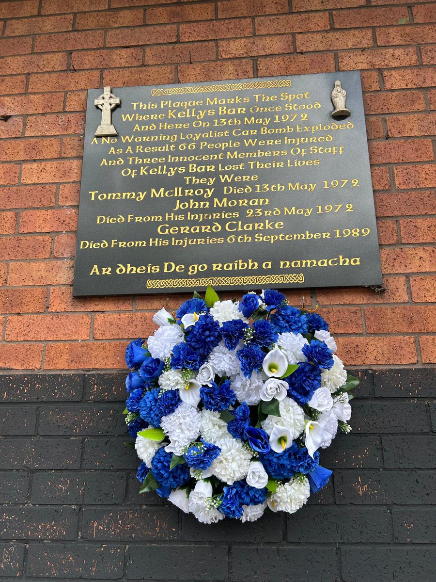 RelsForJustice's tweet photo. Statement from the families of Kelly’s Bar atrocity

This day, 54 years ago, 13th of May 1972, at 5.15pm a car bomb planted by loyalist agents of the British State exploded without warning outside Kelly's Bar, injuring 63 people, some of them serious. 

John Moran who was seriously injured died from his wounds 10 days later on the 23rd of May.

Gerard Clarke, who was severely injured, eventually succumbed to his injuries dying years later. 

Barman, Thomas McAlroy, arrived on the scene to help those injured and was shot dead by loyalist gunmen from Springmartin. 

On the 1st May 2024, John's inquest was halted at the 11th hour by the British Government's introduction of the Legacy Act. 

Now, two years later, we as family are still waiting. 

Meanwhile those working on behalf of families continue to fight for truth and justice, such as Relatives of Justice who have produced 13 significant reports into 16 killings, within the same two year period, the ICRIR have not published one. 

The ICRIR have squandered £60 million in the last financial year; resources that a fraction of could have been used to complete all outstanding inquests and police ombudsman investigations.

But as former police ombudsman, Nuala O’Loan stated the ‘ICRIR was set up to fail.’

To learn that this so-called investigation body with almost 300 staff have called in an ‘investigation expert’ to advise them is beyond ridiculous. It exposes this entire sham within the Legacy Act that defies logic and denies victims truth and justice.

We as a family, with the support from Relatives of Justice and Time for Truth will continue to seek the truth.

We like all other families are never giving up.