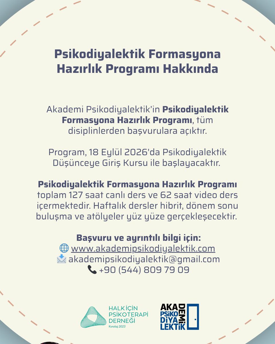 psychodialectic's tweet photo. Akademi Psikodiyalektik’in 2026 - 2027 dönemi Psikodiyalektik Formasyona Hazırlık Programı başvuruları başladı. 

Psikodiyalektik Formasyona Hazırlık Programı, tüm disiplinlerden başvurulara açıktır.

Program, 18 Eylül 2026'da Psikodiyalektik Düşünceye Giriş Kursu ile başlayacaktır. 

Psikodiyalektik Formasyona Hazırlık Programı toplam 127 saat canlı ders ve 62 saat video ders içermektedir. Haftalık dersler hibrit, dönem sonu buluşma ve atölyeler yüz yüze gerçekleşecektir. 

Tüm hocalarımıza şimdiden çok teşekkür ederiz.

Akademi Psikodiyalektik'te dersler ve öğreticileri
PSİKOMİTOLOJİ / M. Bilgin SAYDAM
İNSANIN ARKEOLOJİSİ / İsmail GEZGİN
SINIF DENEYİMLERİNİN RUHSAL DİNAMİKLERİ / Hakan KOÇAK
SOSYAL TEORİDE İNSAN VE TOPLUM / Göksel AYMAZ
BEBEK RUHSALLIĞI: BAŞLANGIÇLARA DAİR / Beril BAYRAK
DİL, İLETİŞİM, RUHSALLIK / Nehir DURNA
YOKSULLUK RUHSALLIĞI / Hacer FOGGO
NÖROPSİKANALİZ / Hakan ATALAY
LACAN DÜŞÜNCESİ: GELİŞİM KOŞULLARI /  Zehra ERYÖRÜK
NARSİSİZM, OİDİPUS VE ÖTESİ / Hakan KIZILTAN
RUH SAĞLIĞI VE TARİHSELLİK / Fatih ARTVİNLİ
TRAGEDYALAR VE KAHRAMAN KURBAN RUHSALLIĞI / Semih ÇELENK
HALK EZGİLERİ VE RUHSALLIK / Nevzat KARAKIŞ
ANADOLU RUHSALLIĞI / Cemal DİNDAR
PSİKODİYALEKTİK / Cemal DİNDAR
TEMEL PSİKOPATOLOJİ KURSU / Cem ATBAŞOĞLU - Timuçin ORAL
MERKEZİN DIŞINDAKİ SESLER: PSİKANALİZDE DİLSEL HEGEMONYA VE GÖRMEZDEN GELİNEN ÖNCÜLER / Ahmet S. KİLİSLİ
BAĞLANMA - TRAVMA - UTANÇ / İshak SAYĞILI
SHAKESPEARE VE PSİKODİYALEKTİK: Zaman, Mekan, Diyalektik Dönüşüm  / Emine AYHAN

 Başvuru ve ayrıntılı bilgi için:
🌐 https://t.co/9LNOdDeTWj
 📩 akademipsikodiyalektik@gmail.com
 📞 +90 (544) 809 79 09