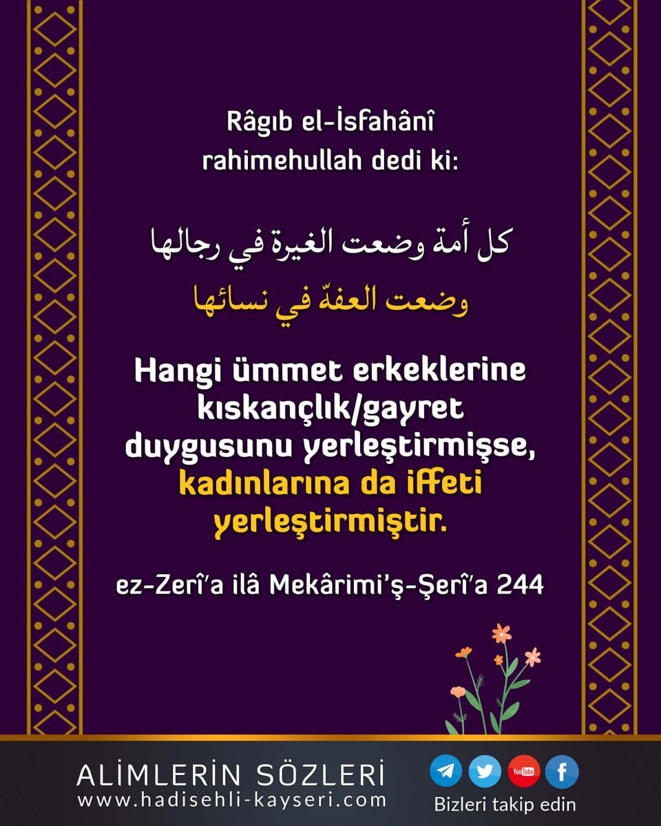 AlimlerSozleri's tweet photo. 👤 Râgıb el-İsfahânî rahimehullah dedi ki:

كل أمة وضعت الغيرة في رجالها وضعت العفهّ في نسائها

Hangi ümmet erkeklerine kıskançlık/gayret duygusunu yerleştirmişse, kadınlarına da iffeti yerleştirmiştir.

📕ez-Zerî’a ilâ Mekârimi’ş-Şerî’a 244

#Kıskançlık #İffet #Haya #Ümmet https://t.co/PGrA6jPlkm