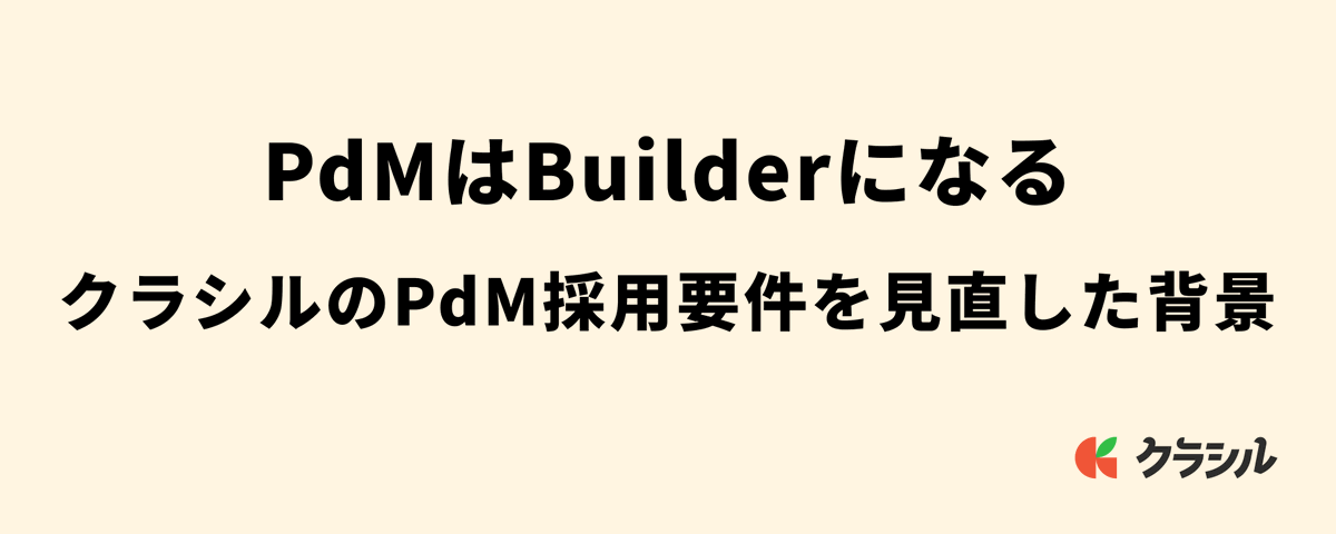 PdMはBuilderになる。クラシルのPdM採用要件を見直した背景