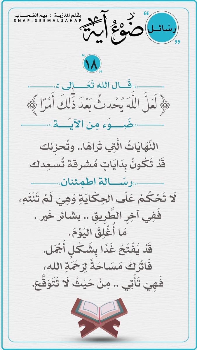 deemalsahap's tweet photo. الرسالة الثامنة عشر
   من رسائل ضَوء آية
  قال الله تعالى :
  ﴿ لَا تَدْرِي لَعَلَّ اللَّهَ يُحْدِثُ بَعْدَ ذَٰلِكَ أَمْرًا ﴾
 قَد تُحزِنك النّهاية 
ولا تدري لعلّها كانت هِي البِداية المُشْرِقَة
  #ضوء_ايه_رسائل_قرانية https://t.co/dEleRPrfVi