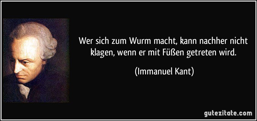 terran_liberty's tweet photo. Immanuel Kant brachte es auf den Punkt:

„Wer sich zum Wurm macht, kann nachher nicht klagen, wenn er mit Füßen getreten wird.“ https://t.co/ESnxlgDrz5