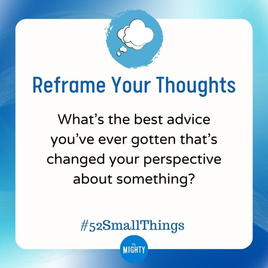 TheMightySite's tweet photo. Sometimes the reason we are able to see something more clearly or understand ourselves in a different way is because of something someone else told us in a time of need. So we’re curious, what’s a piece of advice you were given that changed your perspective for the better?

52 Small Things is our weekly self-care program with a Mighty twist. If you'd like to join the conversation and explore our themes and prompts you can find the group here: https://t.co/dlNfxBZoDd