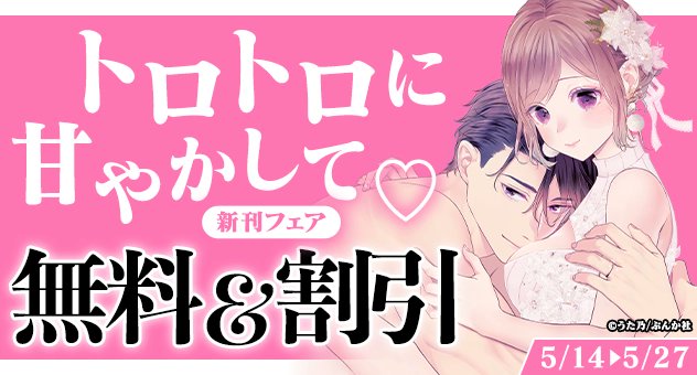 電子書籍】 5/27迄 トロトロに甘やかして♡ TL新刊フェア開催🎶 対象