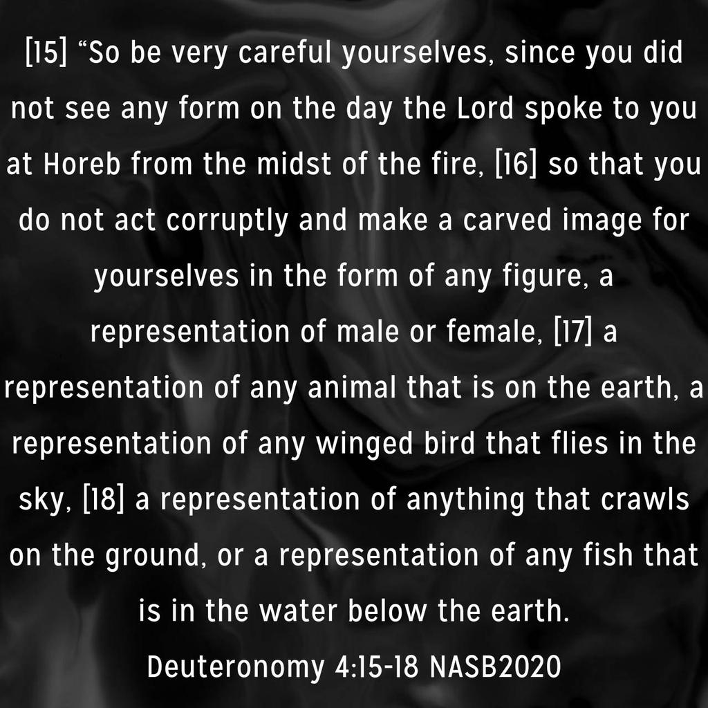 LyaSjoy's tweet photo. Deuteronomy 4:15-18 NASB2020
[15] “So be very careful yourselves, since you did not see any form on the day the Lord spoke to you at Horeb from the midst of the fire, [16] so that you do not act corruptly and make a carved image for yourselves in the form of any figure... https://t.co/MadrAmuW3u