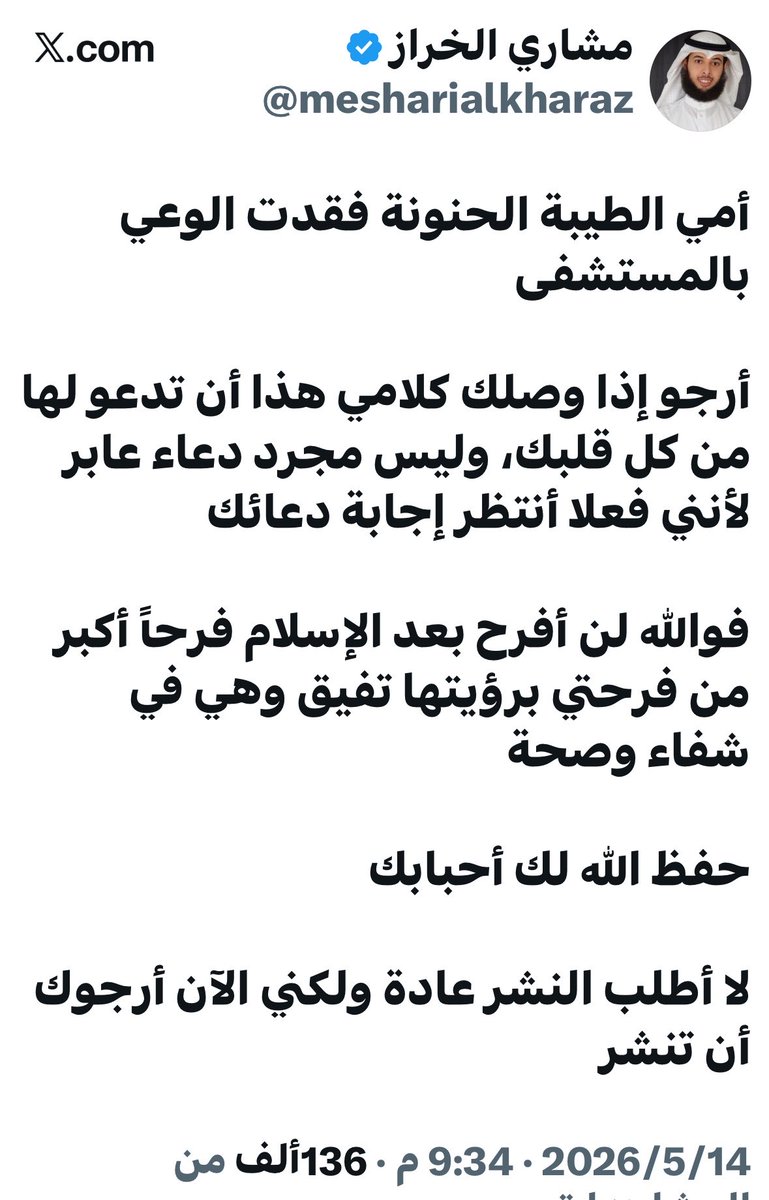 barqnewskw's tweet photo. مشاري الخراز مغرداً : 

أمي الطيبة الحنونة فقدت الوعي بالمستشفى

أرجو إذا وصلك كلامي هذا أن تدعو لها من كل قلب��، وليس مجرد دعاء عابر لأنني فعلا أنتظر إجابة دعائك

فوالله لن أفرح بعد الإسلام فرحاً أكبر من فرحتي برؤيتها تفيق وهي في شفاء وصحة

حفظ الله لك أحبابك

لا أطلب النشر عادة ولكني الآن أرجوك أن تنشر

@mesharialkharaz