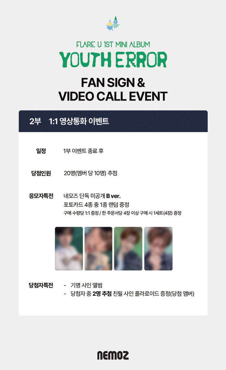nemoz_lab's tweet photo. FLARE U (플레어 유) 1st Mini Album [YOUTH ERROR]
✨ FAN SIGN & 1:1 VIDEO CALL EVENT ✨

📅  응모 기간 :  ~ 2026.05.17 (SUN) 23:59(KST)

🏆 대면 사인회 이벤트
응모자 특전 :  네모즈 단독 미공개 A ver.
당첨자 특전 : 친필 사인 폴라로이드 (2명 추첨)
🔗NEMOZ SHOP: https://t.co/htyRn9hUj8

📞1:1 영상통화 이벤트
응모자 특전 : 네모즈 단독 미공개 B ver.
당첨자 특전 :  친필 사인 폴라로이드 (2명 추첨)
🔗NEMOZ SHOP: https://t.co/odPBhK4LGP

#FLAREU #플레어유
#NEMOZ #네모즈