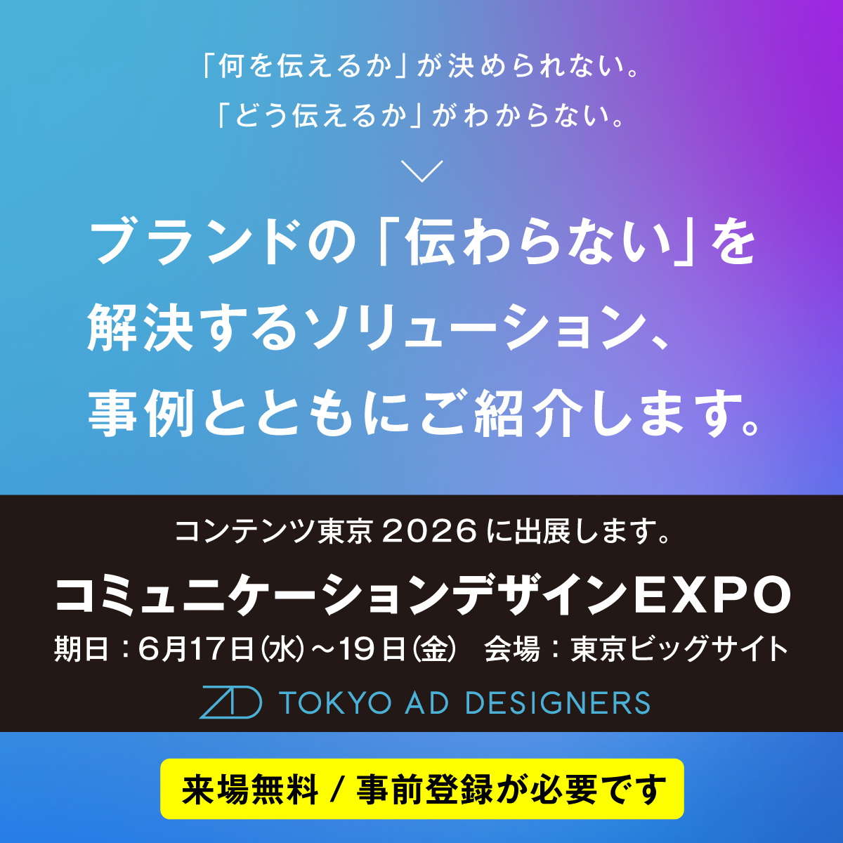TokyoAD_PR's tweet photo. コミュニケーションデザインEXPOに出展します。

📅6月17日（水）〜19日（金）
📍東京ビッグサイト

ブランドの「伝わらない」を解決するソリューションを、事例とともにご紹介します。  

事前登録はこちら。 https://t.co/AUZjhjHIHh 

#コミュニケーションデザインEXPO 
#コンテンツ東京 https://t.co/Y6li3BPSGr