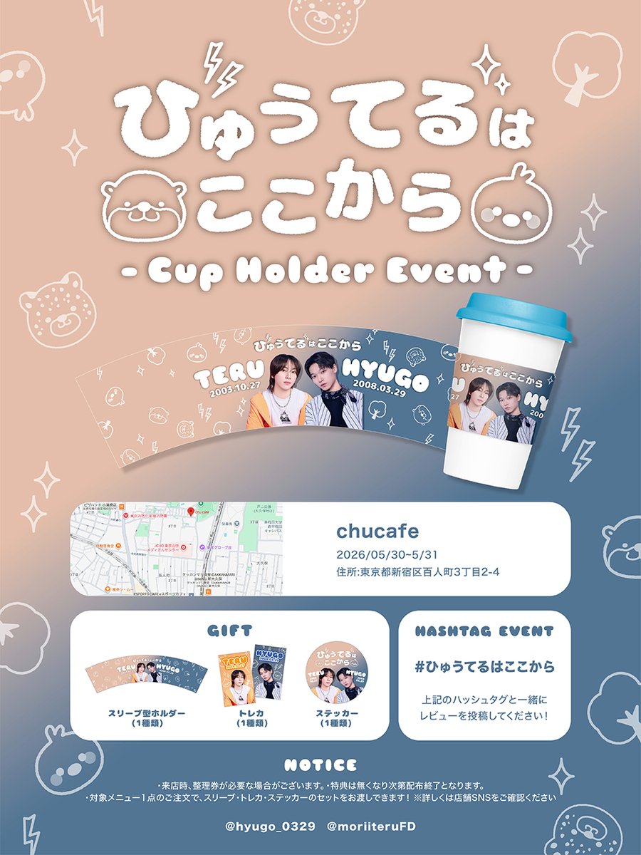 moriiteruFD's tweet photo. 森井輝FD🌳✨（@moriiteruFD）
岡田彪吾FD🐆⚡️（@hyugo_0329）

＼ 合同イベント開催決定☕️ ／

𖧷 ┈┈┈┈┈┈┈┈┈ 𖧷

「ひゅうてるはここから」
☁️ Cup Holder Event ☁️

📅 2026.05.30 〜 05.31
📍 新大久保 chucafe

𖧷 ┈┈┈┈┈┈┈┈┈ 𖧷

対象メニューをご注文いただいた方に…

🎁 スリーブ型ホルダー
🎁 トレカ
🎁 ステッカー

をセットでプレゼント🫶✨

📝「 #ひゅうてるはここから 」を付けた投稿お待ちしております♫

📍会場：chucafe
JR新大久保駅から徒歩8分
営業時間 11:00〜18:00 (EAT IN L.O 17:30)

⚠️ 注意事項
・詳細はフライヤーをご確認ください

🌳✨たくさんのご来店お待ちしております🐆⚡️