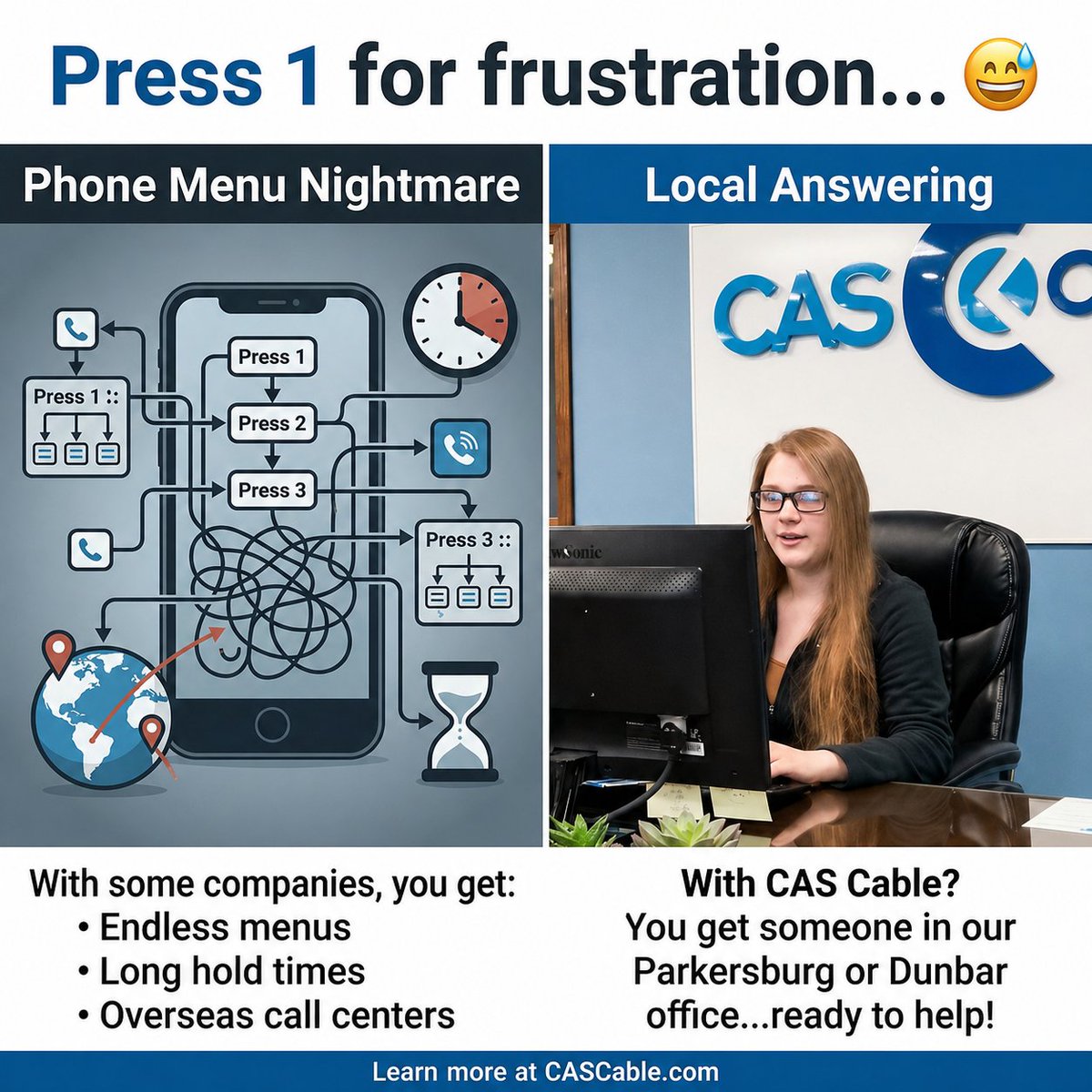 CAS_Cable's tweet photo. With some companies, you get:
• Endless menus
• Long hold times
• Overseas call centers
With CAS Cable?
You get local support from someone in Parkersburg or Dunbar.
Period.

Call us today or visit https://t.co/xtQjVMRCSo and see the difference local can make. https://t.co/hsktPU9G0L