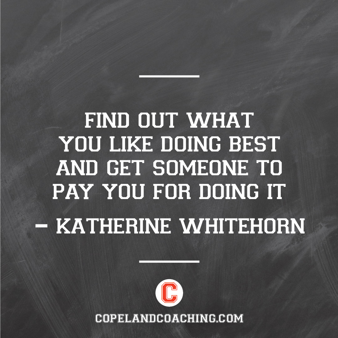 CopelandCoach's tweet photo. "Find out what you like doing best and get someone to pay you for doing it." - Katherine Whitehorn #quote https://t.co/sX0HqLUKv6