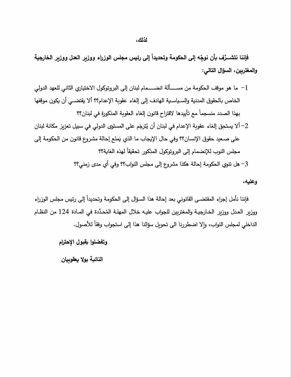 PaulaYacoubian's tweet photo. تقدّمت بسؤال إلى الحكومة، لمعرفة موقفها من انضمام لبنان إلى البروتوكول الدولي الخاص بالحقوق المدنية والسياسية، الهادف إلى إلغاء عقوبة الإعدام. 
 
وذلك بعد أن أيّدت الحكومة اقتراح القانون الرامي إلى إلغاء عقوبة الإعدام في لبنان، الجاري درسه حالياً من قِبَل اللجان النيابية المختصّة تمهيداً لإقراره. 
 
وبما أنه من المهم أن يقترن إلغاء هذه العقوبة بانضمام لبنان إلى البروتوكول، خصوصاً بعد أن رفضت السلطات البلغارية تسليم مالك السفينة "روسوس" إلى القضاء اللبناني في ملف جريمـة انفجار مرفأ بيروت، لعدم وجود ضمانات تكفل عدم معاقبته بالإعدام في حال إدانته. 
 
وبما أن الانضمام إلى البروتوكول المذكور يستوجب، من حيث المبدأ، إحالة مشروع قانون من الحكومة إلى مجلس النواب، توجّهت إلى الحكومة بالسؤال عمّا إذا كانت تنوي إحالة مشروع قانون إلى مجلس النواب للانضمام إلى البروتوكول المذكور، وفي أي مهلة زمنية.

رابط السؤال:
https://t.co/kuYboNDgvU