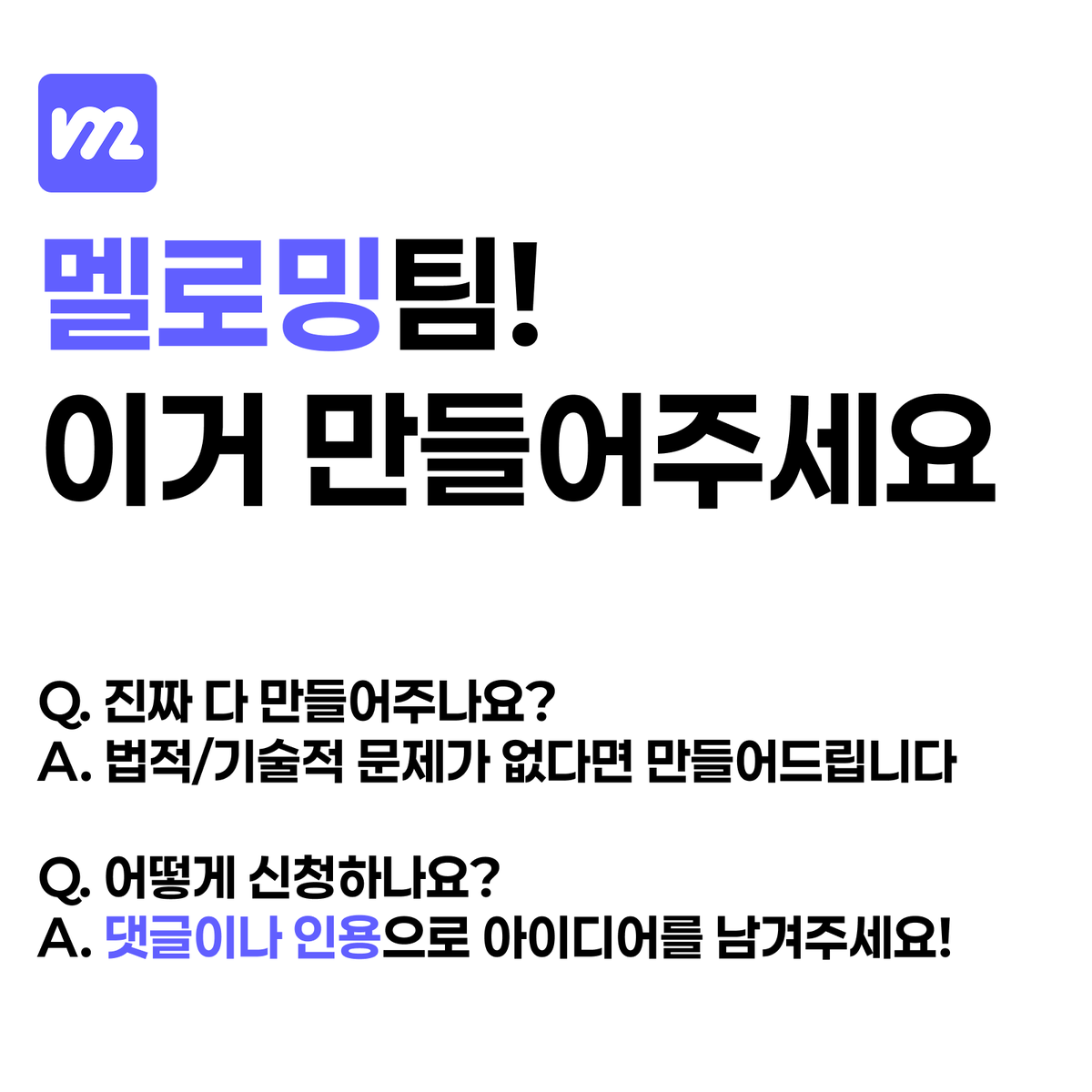 meloming_com's tweet photo. 💡 [ 멜로밍팀! 이거 만들어주세요 ] 💡

방송을 하거나, 방송을 보��나, 커미션�� 맡길 때,
'이거 좀 불편한데', '이런거 있으면 좋겠는데', 했던 순간이 있으신가요?

💬 인용 또는 댓글로 아이디어를 남겨주시면,
멜로밍팀에서 검토/개발한 뒤에 댓글로 알려드려요!

여러분의 아이디어가 현실이 되어,
더 편해질 버추얼 생태계를 멜로밍이 함께 만들어 나가겠습니다  ✨

#멜로밍 #노래책 #선물하기 #커미션 #구인구직 #콘텐츠 #버추얼 #버츄얼 #버튜버 #라이브스트리밍 #치지직 #chzzk #숲 #soop #씨미 #cime #유튜브 #meloming
