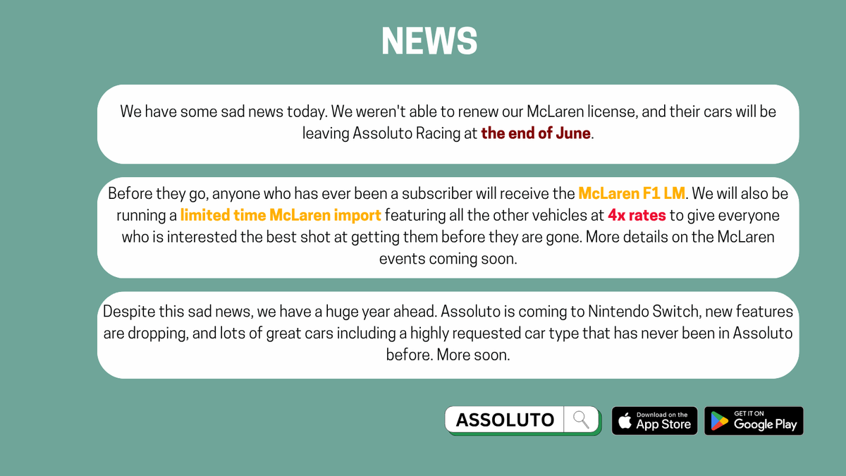 AssolutoRacing's tweet photo. 📢 NEWS

Sad news: we couldn't renew our McLaren license. McLaren cars leave Assoluto at the end of June.

All past subscribers get the McLaren F1 LM
Limited-time McLaren import at 4x rates — last chance

Switch version &amp; more coming. Details soon.

#AssolutoRacing https://t.co/sssQubY4xN