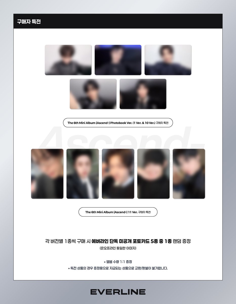 EVERLINESHOP's tweet photo. [📢] #제로베이스원 #ZEROBASEONE #ZB1
THE 6TH MINI ALBUM [#Ascend-]
럭키드로우 이벤트 공지

* 앨범 버전별 초상 이미지가 상이하오니, 공지 이미지 참고 부탁드립니다!

📌 ONLINE : 에버라인 온라인샵
5월 19일(화) 10:00 ~ 5월 24일(일) 23:59

📌 OFFLINE : 에버라인 뮤직&카페 지하 1층
5월 19일(화) 10:00 ~ 5월 24일(일) 20:00

✨ 앨범 구매자 전원 에버라인 단독 미공개 포토카드 랜덤 1종 증정
✨ Photobook Ver. (1 Ver. & 10 Ver.) 세트 구매자 전원 컨셉 포토카드 5종 중 랜덤 1종 추가 증정
✨ 11 Ver. 세트 구매자 전원 컨셉 포토카드 5종 중 랜덤 3종 추가 증정

🔗 1 Ver. & 10 Ver. : https://t.co/imwRci5RCM
🔗 11 ver. : https://t.co/ldtHGLeQ0C

#EVERLINE #에버라인