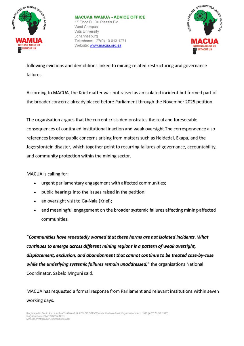 macua_sa's tweet photo. MEDIA STATEMENT
 For Immediate Release – 18 May 2026
MACUA CALLS FOR URGENT PARLIAMENTARY INTERVENTION OVER IGNORED COMMUNITY PETITION AND ESCALATING KRIEL HUMANITARIAN CRISIS

Mining Affected Communities United in Action (MACUA), together with affected mining communities and civil society, has formally written to Parliament and relevant state institutions regarding the continued failure to respond meaningfully to a petition submitted to Parliament on 26 November 2025.

The petition raised concerns regarding systemic failures within South Africa’s mining governance framework, including mining-related displacement, failures in Social and Labour Plan implementation, weak regulatory oversight, environmental liabilities, community exclusion, and the growing humanitarian conditions affecting mining-affected communities across the country.

Despite previous indications that the petition had been referred to the Portfolio Committee on Mineral and Petroleum Resources, the issues raised do not appear to have been substantively addressed within the Committee’s First and Second Term 2026 programmes.

MACUA and affected communities are deeply concerned that Parliament continues to engage mining-related crises largely as isolated incidents, while failing to address the broader systemic governance and accountability failures that continue to produce recurring patterns of harm in mining-affected communities.

The correspondence further highlights the escalating humanitarian situation presently unfolding in Ga-Nala (Kriel), where families have reportedly been displaced and rendered homeless

following evictions and demolitions linked to mining-related restructuring and governance failures.

According to MACUA, the Kriel matter was not raised as an isolated incident but formed part of the broader concerns already placed before Parliament through the November 2025 petition.

The organisation argues that the current crisis demonstrates the real and foreseeable consequences of continued institutional inaction and weak oversight.The correspondence also references broader public concerns arising from matters such as Heidedal, Ekapa, and the Jagersfontein disaster, which together point to recurring failures of governance, accountability, and community protection within the mining sector.

MACUA is calling for:

urgent parliamentary engagement with affected      communities;
public hearings into the issues raised in the      petition;
an oversight visit to Ga-Nala (Kriel);
and meaningful engagement on the broader systemic      failures affecting mining-affected communities.
“Communities have repeatedly warned that these harms are not isolated incidents. What continues to emerge across different mining regions is a pattern of weak oversight, displacement, exclusion, and abandonment that cannot continue to be treated case-by-case while the underlying systemic failures remain unaddressed,” the organisations National Coordinator, Sabelo Mnguni said.

MACUA has requested a formal response from Parliament and relevant institutions within seven working days.

__________________________________Ends___________________________________

Issued by:
Mining Affected Communities United in Action (MACUA)

For media enquiries, interviews, or access to the additional information:
 Sabelo Mnguni: 083 563 8985