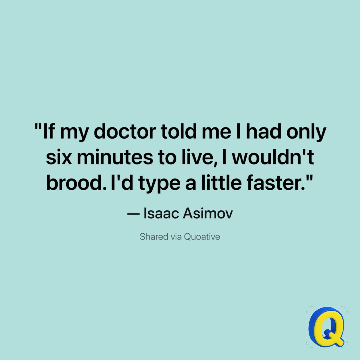 taricsa's tweet photo. "If my doctor told me I had only six minutes to live, I wouldn't brood. I'd type a little faster."
— Isaac Asimov

Shared via Quoative https://t.co/9RtLIuUdKt