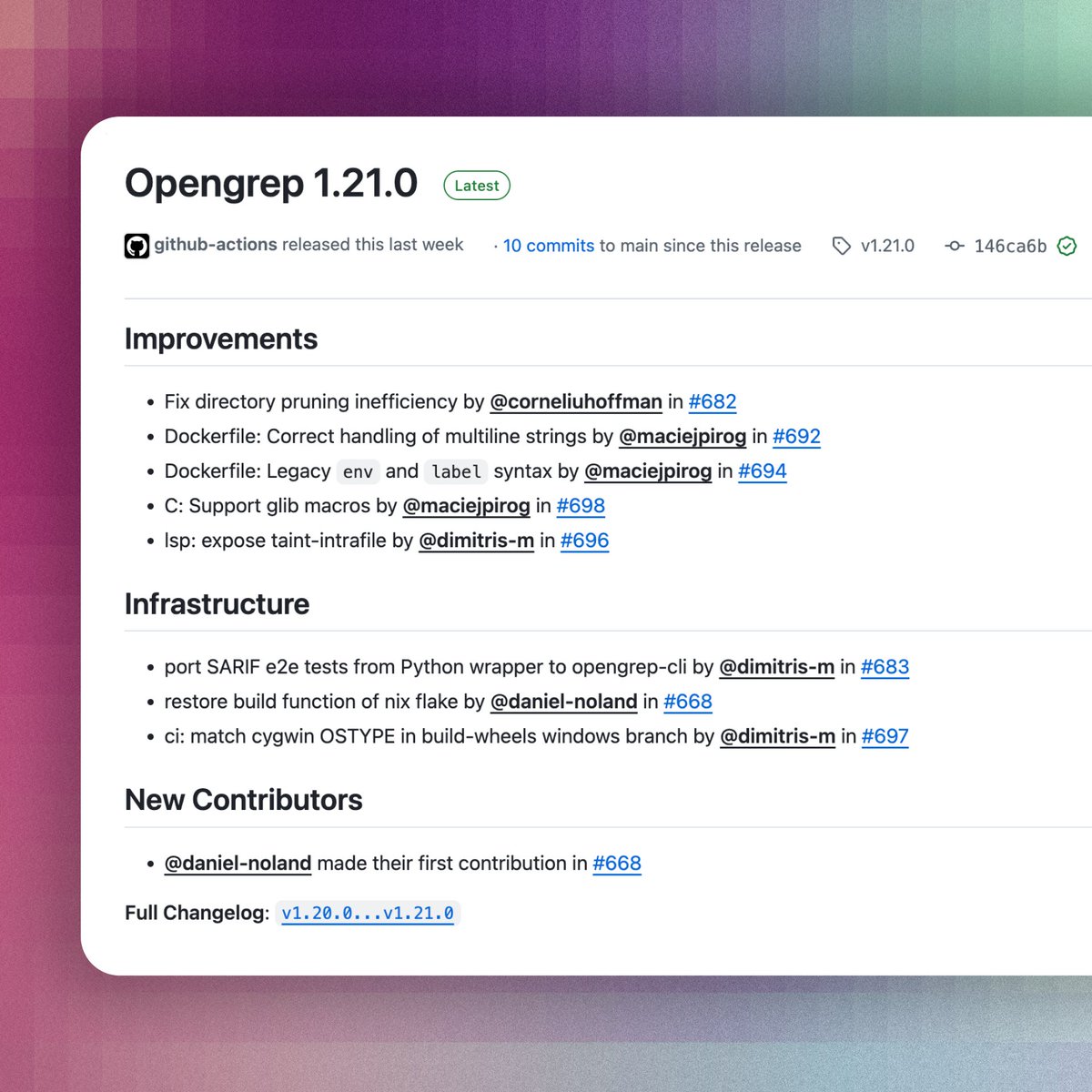 opengrep's tweet photo. ✨ New Opengrep release is here: v1.21.0

Highlights:
• Extended Dockerfile syntax support: correct handling of multiline strings, plus support for legacy syntax in 𝙴𝙽𝚅 and 𝙻𝙰𝙱𝙴𝙻  
• Added support in C for GLib macros in variable definitions https://t.co/ShtrxA7APH