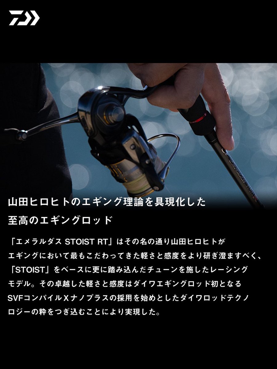 _mydaiwa's tweet photo. ［NEW］5月新製品のご案内！
【EMERALDAS STOIST RT】
2026.05＝84L（追加）

山田ヒロヒトのエギング理論を具現化した至高のエギングロッド

「エメラルダス　ＳＴＯＩＳＴ ＲＴ」はその名の通り山田ヒロヒトがエギングにおいて最もこだわってきた軽さと感度をより研ぎ澄ますべく、「ＳＴＯＩＳＴ」をベースに更に踏み込んだチューンを施したレーシングモデル。その卓越した軽さと感度はダイワエギングロッド初となるＳＶＦコンパイルＸナノプラスの採用を始めとしたDAIWAロッドテクノロジーの粋をつぎ込むことにより実現した。

詳しくはDAIWA公式サイトにて
https://t.co/kqJ4LnYCDp
「エメラルダス ストイストRT」で検索🔍

#DAIWA #Fishing
#エギング #eging