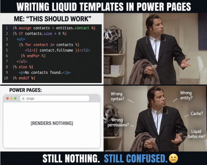 Engineered_Code's tweet photo. Writing Liquid templates in Power Pages is basically:

Step 1: “This should work.”
Step 2: Publish
Step 3: Absolutely nothing renders
Step 4: Question every life decision

Was it:

the syntax?
permissions?
the wrong entity?
cache?
moon phase?

Power Pages developers know the struggle 😅