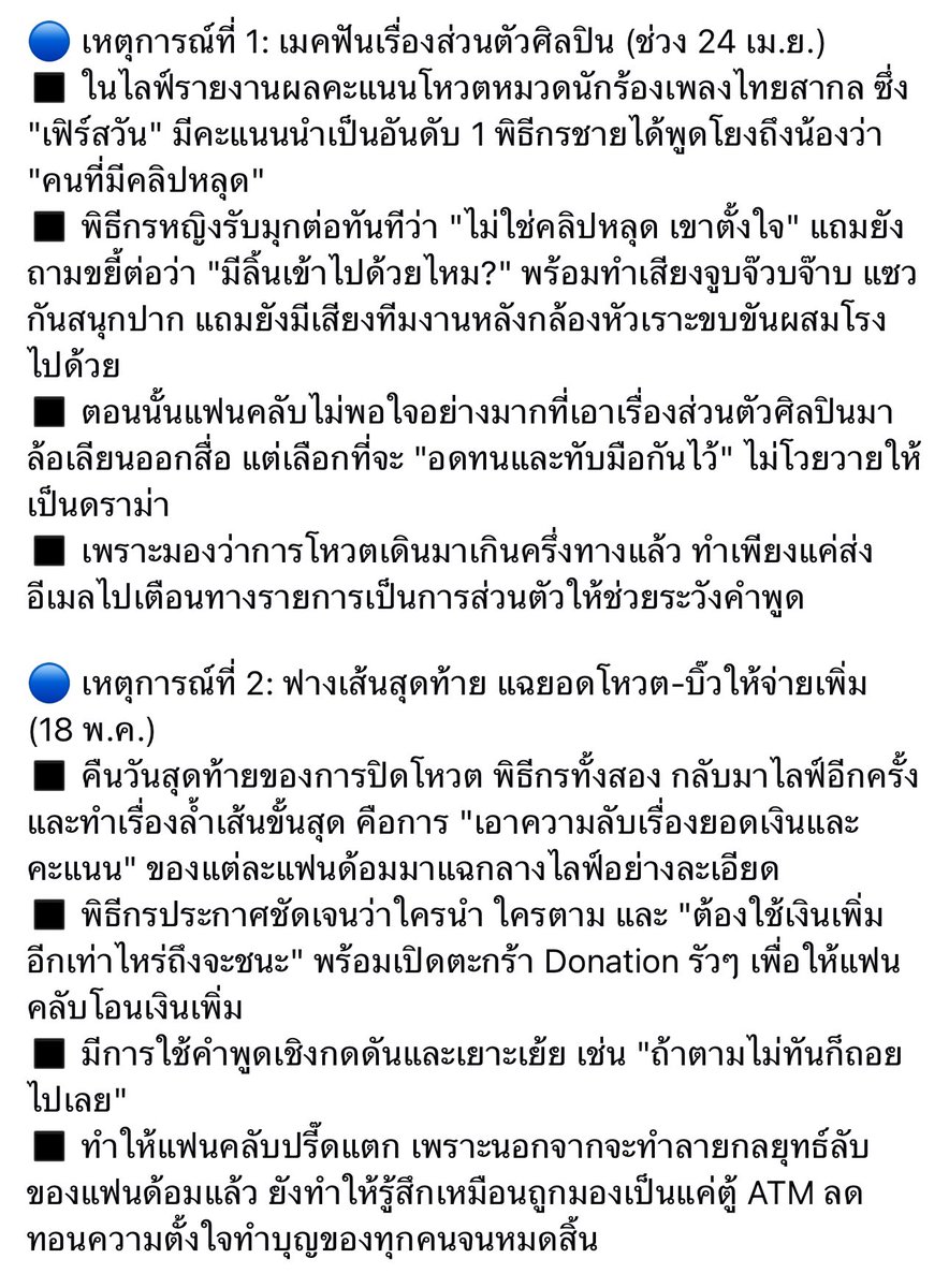 sunsetwwprep's tweet photo. พึ่งไปตามอ่านดราม่า #mcคมชัดเละ มา เพจอรรถรสมาสรุป เรื่องก็คือ พิธีกรรายการโหวตปากแจ้ว! แซะเรื่องส่วนตัวศิลปินสนุกปากและยังบีบให้เปย์เพิ่ม

🔵 เหตุการณ์แรก แฟนคลับเริ่มไม่พอใจหลังพิธีกรนำเรื่องส่วนตัวของศิลปิน “เฟิร์สวัน” มาแซวออกสื่อ โดยมีการโยงถึงประเด็นคลิปหลุด ก่อนที่พิธีกรหญิงจะรับมุกต่อด้วยคำพูดเชิงล้อเลียน เช่น “ไม่ใช่คลิปหลุด เขาตั้งใจ” และขยี้ต่อด้วยคำถามพร้อมทำเสียงประกอบในลักษณะไม่เหมาะสม ท่ามกลางเสียงหัวเราะของทีมงานหลังกล้อง ทำให้แฟนคลับรู้สึกว่าศิลปินถูกลดทอนศักดิ์ศรีและถูกนำเรื่องส่วนตัวมาสร้างความสนุก แม้ตอนนั้นแฟนคลับจะไม่พอใจมาก แต่เลือกอดทน ไม่ต้องการให้เกิดดราม่าระหว่างช่วงโหวต และเพียงส่งอีเมลตักเตือนไปยังรายการเป็นการส่วนตัว

🔵 ต่อมาในคืนสุดท้ายก่อนปิดโหวต เหตุการณ์ยิ่งบานปลายเมื่อพิธีกรทั้งสองไลฟ์เปิดเผยข้อมูลยอดเงินและคะแนนของแต่ละแฟนด้อมแบบละเอียด พร้อมพูดชี้นำว่าแต่ละฝั่งต้องเติมเงินอีกเท่าไรถึงจะชนะ รวมถึงเปิด Donation กระตุ้นให้แฟนคลับโอนเพิ่มตลอดไลฟ์ มีบางช่วงใช้คำพูดเชิงกดดันและเยาะเย้ย เช่น “ถ้าตามไม่ทันก็ถอยไปเลย” จนแฟนคลับจำนวนมากมองว่าเป็นการล้ำเส้น ทำลายกลยุทธ์ของแต่ละด้อม และทำให้ความตั้งใจในการร่วมทำบุญถูกมองเป็นเพียงเรื่องเงินและการแข่งขันเท่านั้น