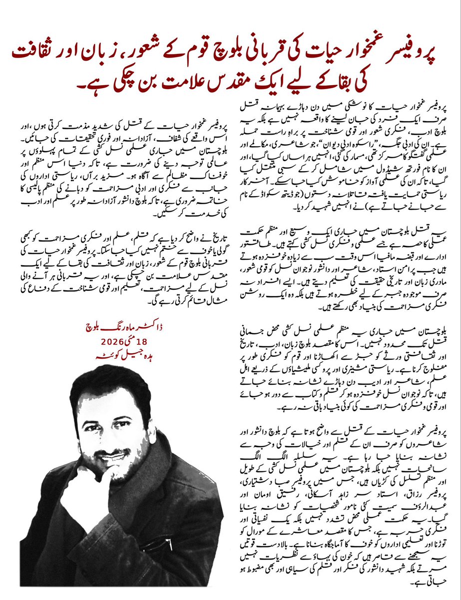 MahrangBaloch_'s tweet photo. پروفیسر غمخوار حیات کی قربانی بلوچ قوم کے شعور، زبان اور ثقافت کی بقا کے لیے ایک مقدس علامت بن چکی ہے۔

پروفیسر غمخوار حیات کا نوشکی میں دن دہاڑے بہیمانہ قتل صرف ایک فرد کی جان لینے کا واقعہ نہیں ہے بلکہ یہ بلوچ ادب، فکری شعور اور قومی شناخت پر براہِ راست حملہ ہے۔ ان کی ادبی جگہ، “راسکوه ادبی دیوان”، جو شاعری، مکالمے اور علمی گفتگو کا مرکز تھی، مسمار ک�� گئی، انہیں ہراساں کیا گیا، اور ان کا نام فورتھ شیڈول میں شامل کر کے سبی منتقل کیا گیا، تاکہ ان کی علمی آواز کو خاموش کیا جا سکے۔ آخرکار ریاستی حمایت یافتہ قاتلانہ دستوں (جو ڈیتھ سکواڈ کے نام سے جانے جاتے ہے) نے انہیں شہید کر دیا۔

یہ قتل بلوچستان میں جاری ایک وسیع اور منظم حکمت عملی کا حصہ ہے جسے علمی و فکری نسل کشی کہتے ہیں۔ طاقتور ادارے اور قبضہ مافیا اس وقت سب سے زیادہ خوفزدہ ہوتے ہیں جب پرامن استاد، شاعر اور دانشور نوجوان نسل کو قومی شعور، مادری زبان اور تاریخی حقیقت کی تعلیم دیتے ہیں۔ ایسے افراد نہ صرف موجودہ جبر کے لیے خطرہ ہوتے ہیں بلکہ وہ ایک روشن فکری مزاحمت کی بنیاد بھی رکھتے ہیں۔

بلوچستان میں جاری یہ منظم علمی نسل کشی محض جسمانی قتل تک محدود نہیں۔ اس کا مقصد بلوچ زبان، ادب، تاریخ اور ثقافتی ورثے کو جڑ سے اکھاڑنا اور قوم کو فکری طور پر مفلوج کرنا ہے۔ ریاستی مشینری اور پروکسی م��یشیاؤں کے ذریعے اہل علم، شاعر اور ادیب دن دہاڑے نشانہ بنائے جاتے ہیں، تاکہ نوجوان نسل خوفزدہ ہو کر قلم و کتاب سے دور ہو جائے اور قومی و فکری مزاحمت کی کوئی بنیاد باقی نہ رہے۔

پروفیسر غمخوار حیات کے قتل سے واضح ہوتا ہے کہ بلوچ دانشور اور شاعروں کو صرف ان کے قلم اور خیالات کی وجہ سے نشانہ بنایا جا ��ہا ہے۔ یہ سلسلہ الگ الگ سانحات نہیں بلکہ بلوچستان میں علمی نسل کشی کے طویل اور منظم تسلسل کی کڑیاں ہیں، جس میں پروفیسر صبا دشتیاری، پروفیسر رزاق، استاد سر زاہد آسکانی، رفیق اومان اور عبدالرؤف سمیت کئی نامور شخصیات کو نشانہ بنایا گیا۔یہ حکمت عملی محض تشدد نہیں بلکہ ایک نفسیاتی اور فکری حربہ ہے، جس کا مقصد معاشرے کے مورال کو توڑنا اور تعلیمی اداروں کو خوف کا آماجگاہ بنانا ہے۔ بالادست قوتیں یہ سمجھنے سے قاصر ہیں کہ خون کی بہاؤ سے نظریات نہیں مرتے بلکہ شہید دانشور کی فکر اور قلم کی سیاہی اور بھی مضبوط ہو جاتی ہے۔

پروفیسر غمخوار حیات کے قتل کی شدید مذمت کرتی ہوں ،اور اس واقعے کی شفاف، آزادانہ اور فوری تحقیقات کی جائیں۔ بلوچستان میں جاری علمی نسل کشی کے تمام پہلوؤں پر عالمی توجہ دینے کی ضرورت ہے، تاکہ دنیا اس منظم اور خوفناک مظالم سے آگاہ ہو۔ مزید برآں، ریاستی اداروں کی جانب سے فکری اور ادبی مزاحمت کو دبانے کی منظم پالیسی کا خاتمہ ضروری ہے، تاکہ بلوچ دانشور آزادانہ طور پر علم اور ادب کی خدمت کر سکیں۔ 

تاریخ نے واضح کر دیا ہے کہ قلم، علم اور فکری مزاحمت کو کبھی گولی یا خوف سے ختم نہیں کیا جا سکتا۔ پروفیسر غمخوار حیات کی قربانی بلوچ قوم کے شعور، زبان اور ثقافت کی بقا کے لیے ایک مقدس علامت بن چکی ہے، اور یہ قربانی ہر آنے والی نسل کے لیے مزاحمت، تعلیم اور قومی شناخت کے دفاع کی مثال قائم کرتی رہے گی۔

ڈاکٹر ماہ رنگ بلوچ 
18مئی2026
ہدہ جیل کوئٹہ