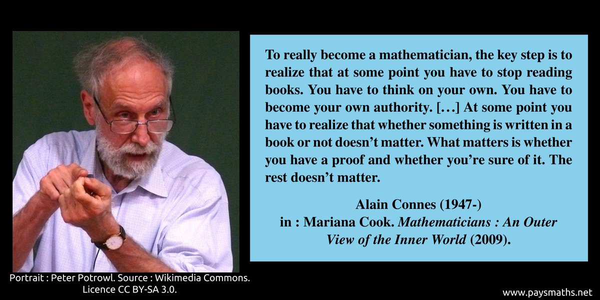 paysmaths's tweet photo. "To really become a mathematician, the key step is to realize that at some point you have to stop reading books. You have to think on your own. You have to become your own authority. [...]" – Alain Connes (1947-)
#quote #mathematics #math #maths https://t.co/0nTTzxW10A