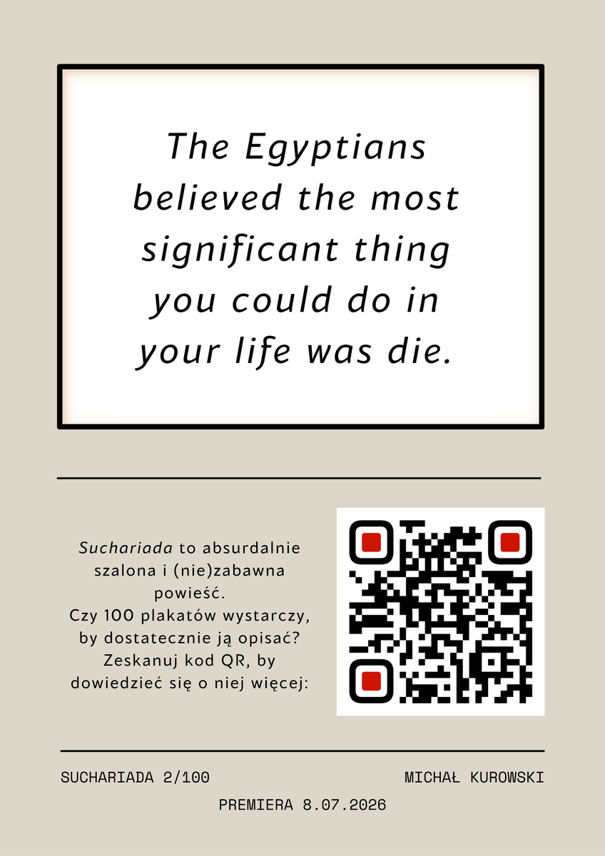 Suchariada's tweet photo. The Egyptians believed the most significant thing you could do in your life was die.

---

Suchariada
2/100
8.07.2026

Więcej informacji (z kodu QR):
https://t.co/Kjyj109vZY

#suchariada #selfpublishing #promo #100plakatów https://t.co/Jy1Gl5L0DF