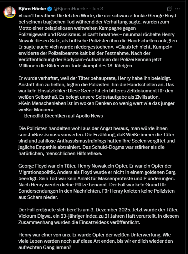 Regenbogenpfert's tweet photo. Henry Nowak starb nicht, weil „wokes Denken“ ihn weniger wert machte.

Er starb, weil Vickrum Digwa ihn ermordete. Danach wurde er von der Polizei offenbar viel zu spät als sterbendes Opfer behandelt. Und das ist der reale Skandal.

Höcke macht daraus keine Aufklärung, sondern Rassenpropaganda auf einem Leichnam.