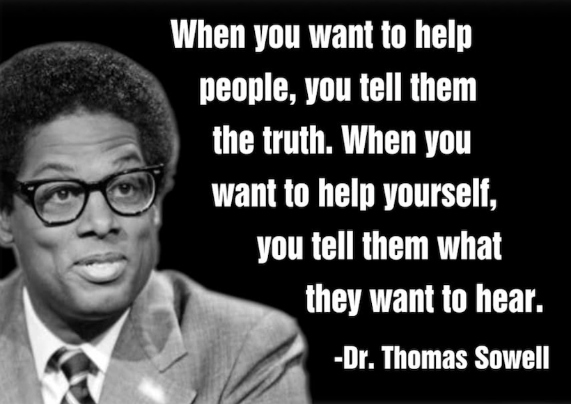 DailySowell's tweet photo. “When you want to help people, you tell them the truth. When you want to help yourself, you tell them what they want to hear.”

— Thomas Sowell https://t.co/T2zMoCmk58