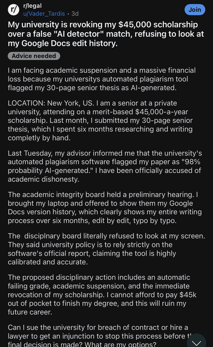 financedystop's tweet photo. This is insane. A student’s 30-page senior thesis was apparently flagged as “AI-generated” by an automated plagiarism tool. He’s facing an automatic failing grade, academic suspension, and potentially losing a $45,000 scholarship. He even offered to show his Google Docs version history to prove the paper was written manually.