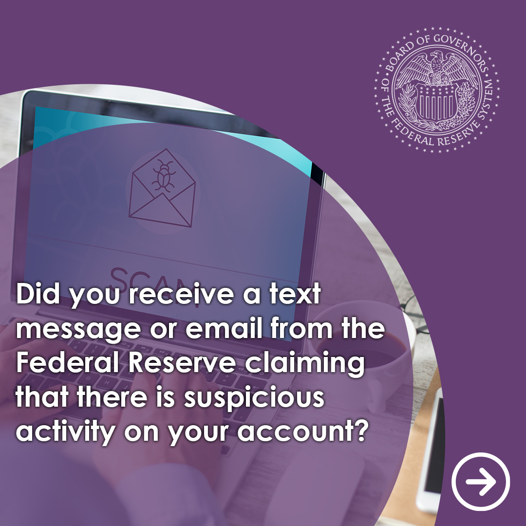federalreserve's tweet photo. Did you receive a text message or email from the Federal Reserve claiming that there is suspicious activity on your bank account? Scammers use phony alerts and other tactics to steal your personal financial information. 

For more information about how to protect you, your family, and friends, visit https://t.co/54RxwzbQ1t