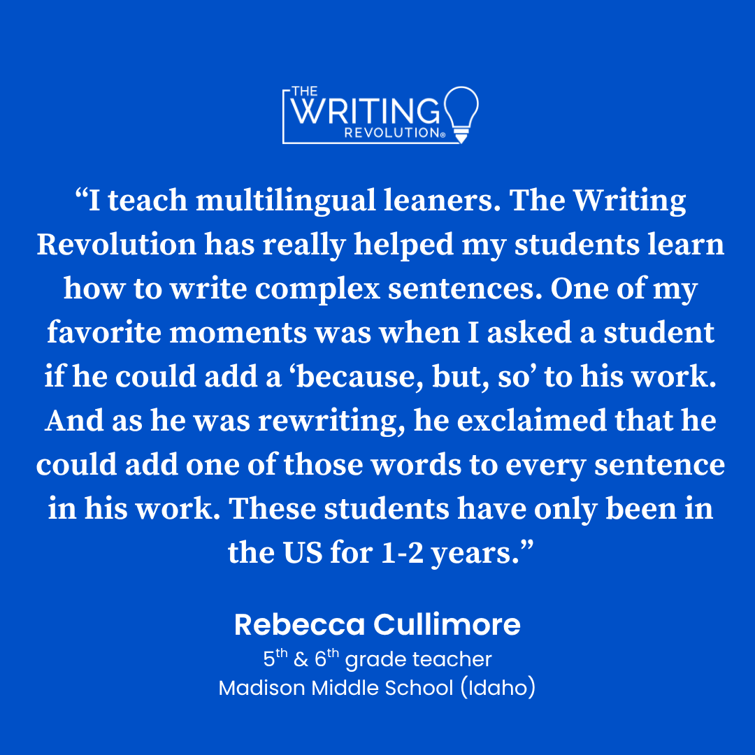 TheWritingRevol's tweet photo. “I teach multilingual leaners. The Writing Revolution has really helped my studenta learn how to write complex sentences. One of my favorite moments was when I asked a student if he could add a ‘because, but, so’ to his work. And as he was rewriting, he exclaimed that he could add one of those words to every sentence in his work. These students have only been in the US for 1-2 years.” - Rebecca Cullimore, teacher at Madison Middle School in Idaho