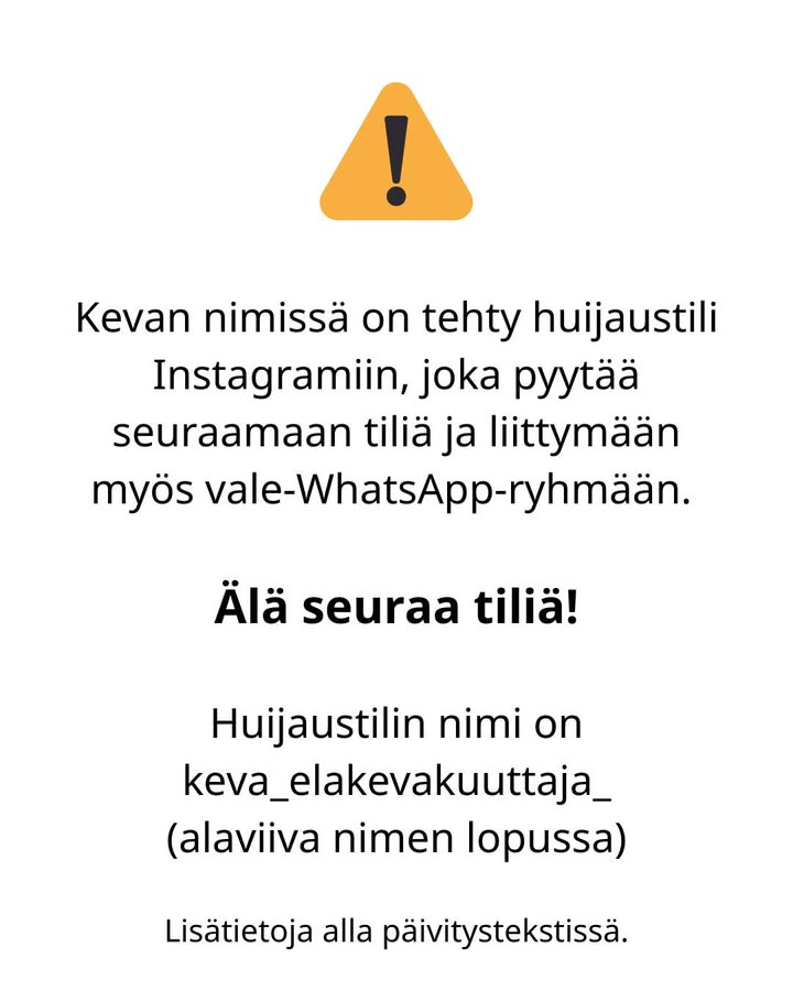 Keva_fi's tweet photo. Varoitus‼️Kevan nimissä on tehty huijaustili Instagramiin. Tililtä lähetetään seuraamispyyntöjä ja kehotetaan liittymään vale-WhatsApp-ryhmään. Älä hyväksy seuraamispyyntöjä! Varoita myös tuttaviasi huijauksesta. Kevan aidon IG-tilin nimi on keva_elakevakuuttaja https://t.co/FxxtMpZnpZ