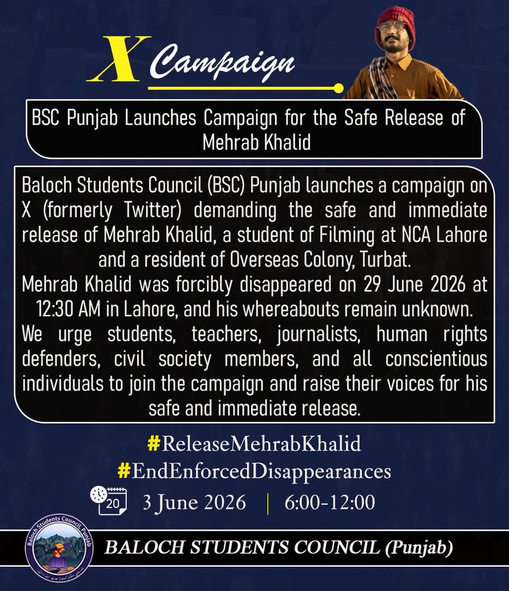 Alijanmaqsood12's tweet photo. Baloch Students Council, Punjab, to launch #X_Campaign calling for safe &amp; timely release of Baloch film director &amp; student at NCA Lahore, Mehrab Khalid, who was forcibly disappeared from Lahore on May 29, 2026. They urge to use #ReleaseMehrabKhalid on June 3, from 6PM to 12AM. https://t.co/O7NRWDhQ3R