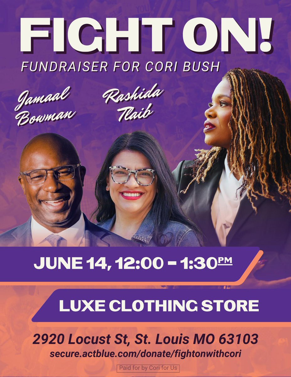 CoriBush's tweet photo. SUNDAY JUNE 14TH:

It’s time to fight on!

With just over two months to Election Day, we need all hands on deck!

Join Cori Bush, Rashida Tlaib, and Jamaal Bowman in St. Louis to raise grassroots money to send a true fighter for progressive values and everyday people back to Congress.

Come together with volunteers and supporters in Midtown STL at Luxe Clothing Store on Locust St. to raise funds for Cori as she fights to defeat AIPAC, Big Pharma, ICE contractors, war profiteers, and other right-wing lobbies that are lining up to back politicians who won’t fight back against Trump's MAGA agenda.