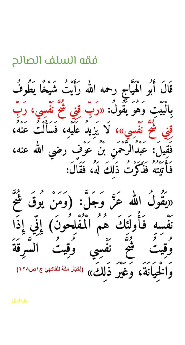 algorbanikhalid's tweet photo. قال أبو الهياج:
​رأيت شيخا يطوف بالبيت وهو يقول:
«رب قني شح نفسي، رب قني شح نفسي» لا يزيد عليه
فسألت عنه
فقيل: عبد الرحمن بن عوف رضي الله عنه
فأتيته فذكرت ذلك له فقال:
​«يقول الله عز وجل
(ومن يوق شح نفسه فأولئك هم المفلحون)
إني إذا وقيت شح نفسي وقيت السرقة والخيانة، وغير ذلك» https://t.co/eh5mA4Ook9