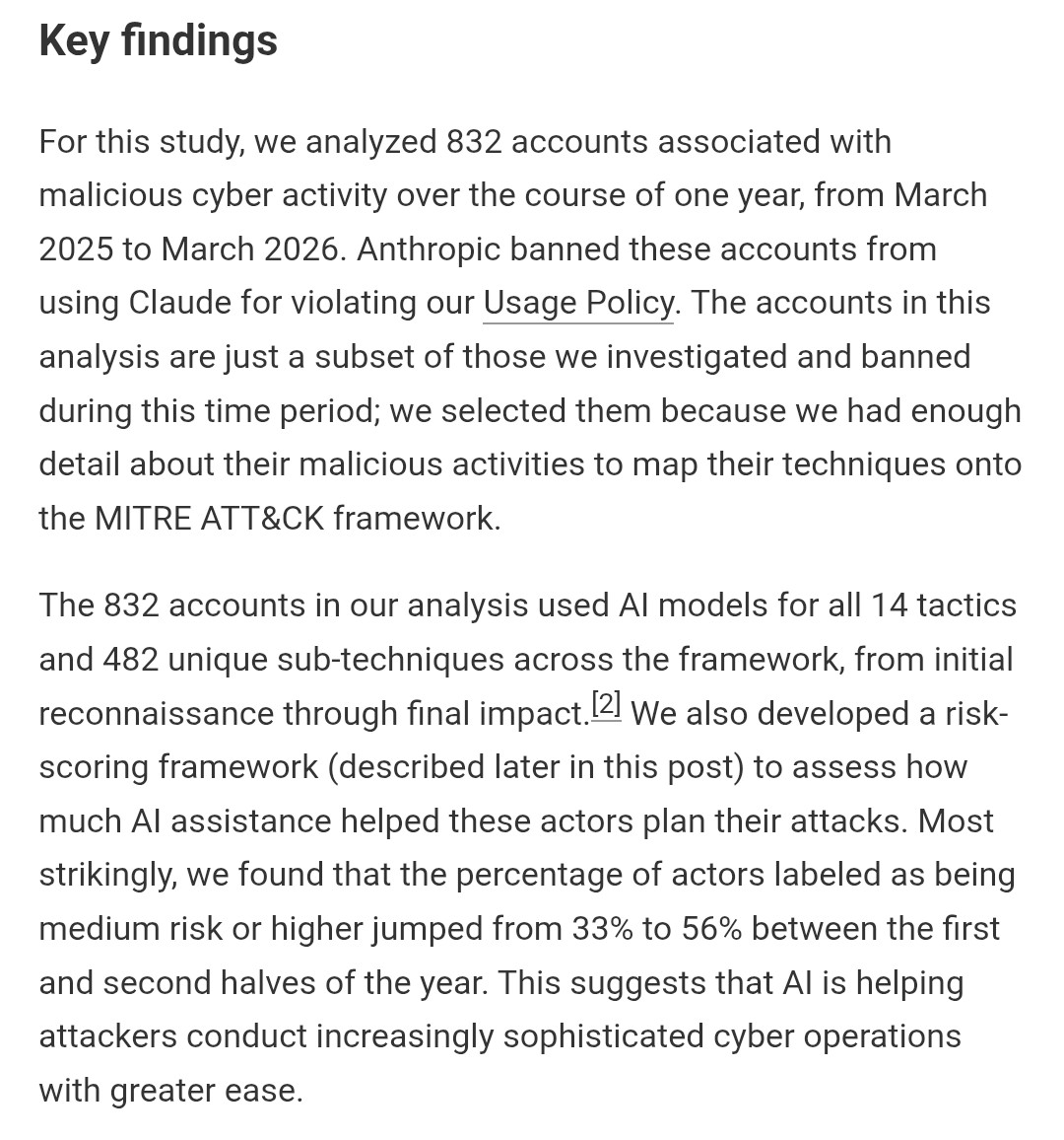 AndrewCurran_'s tweet photo. From the Anthropic red team blog:

'Most strikingly, we found that the percentage of actors labeled as being medium risk or higher jumped from 33% to 56% between the first and second halves of the year. This suggests that AI is helping attackers conduct increasingly sophisticated cyber operations with greater ease.

- The number of actors using AI for cyber operations is growing, and their actions carry higher risk

-Agentic scaffolding will make it possible for cyberattacks to be far more autonomous

- The MITRE ATT&CK framework doesn’t yet cover the autonomous actions that make these actors so dangerous.'