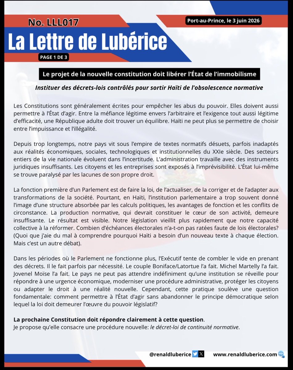 RenaldLuberice's tweet photo. Le projet de la nouvelle constitution doit libérer l’État de l’immobilisme, instituer des décrets-lois contrôlés pour sortir Haïti de l’obsolescence normative.

Les Constitutions sont généralement écrites pour empêcher les abus du pouvoir. Elles doivent aussi permettre à l’État d’agir. Entre la méfiance légitime envers l’arbitraire et l’exigence tout aussi légitime d’efficacité, une République adulte doit trouver un équilibre. Haïti ne peut plus se permettre de choisir entre l’impuissance et l’illégalité.

Depuis trop longtemps, notre pays vit sous l’empire de textes normatifs désuets, parfois inadaptés aux réalités économiques, sociales, technologiques et institutionnelles du XXIe siècle. Des secteurs entiers de la vie nationale évoluent dans l’incertitude. L’administration travaille avec des instruments juridiques insuffisants. Les citoyens et les entreprises sont exposés à l’imprévisibilité. L’État lui-même se trouve paralysé par les lacunes de son propre droit.

La fonction première d’un Parlement est de faire la loi, de l’actualiser, de la corriger et de l’adapter aux transformations de la société. Pourtant, en Haïti, l’institution parlementaire a trop souvent donné l’image d’une structure absorbée par les calculs politiques, les avantages de fonction et les conflits de circonstance. La production normative, qui devrait constituer le cœur de son activité, demeure insuffisante. Le résultat est visible. Notre législation vieillit plus rapidement que notre capacité collective à la réformer. Combien d’échéances électorales n’a-t-on pas ratées faute de lois électorales ? (Quoi que j’aie du mal à comprendre pourquoi Haïti a besoin d’un nouveau texte à chaque élection. Mais c’est un autre débat)
Dans les périodes où le Parlement ne fonctionne plus, l’Exécutif tente de combler le vide en prenant des décrets. Il le fait parfois par nécessité. Le couple Boniface/Latortue l’a fait. Michel Martelly l’a fait. Jovenel Moïse l’a fait. Le pays ne peut pas attendre indéfiniment qu’une institution se réveille pour répondre à une urgence économique, moderniser une procédure administrative, protéger les citoyens ou adapter le droit à une réalité nouvelle. Cependant, cette pratique soulève une question fondamentale: comment permettre à l’État d’agir sans abandonner le principe démocratique selon lequel la loi doit demeurer l’œuvre du pouvoir législatif?

La prochaine Constitution doit répondre clairement à cette question.
Je propose qu’elle consacre une procédure nouvelle: le décret-loi de continuité normative.

Dans des circonstances de nécessité impérieuse et urgente, le Pouvoir Exécutif pourrait adopter, en Conseil des ministres, des décrets ayant provisoirement force de loi. Ces textes entreraient en application dès leur publication dans Le Moniteur. Ils permettraient à l’État de ne pas rester immobile lorsque l’intérêt général exige une intervention immédiate.

Mais leur entrée en vigueur ne signifierait nullement que l’Exécutif deviendrait législateur à la place du Parlement.

Le jour même de leur publication, ces décrets-lois seraient transmis aux deux Chambres. Le Parlement disposerait d’un délai déterminé pour les adopter, les modifier ou les rejeter. Lorsqu’il adopterait le texte en l’état, celui-ci deviendrait une loi définitive de la République. Lorsqu’il le modifierait, la nouvelle version serait transmise au Président de la République, qui pourrait l’accepter ou demander une nouvelle délibération en formulant des propositions précises. Après cette nouvelle lecture, la décision du Parlement s’imposerait.

Si les Chambres ne se prononcent pas dans le délai prévu, le décret-loi reste en vigueur. Elles pourraient le modifier à tout moment. L’objectif n’est pas de contourner le Parlement, mais de l’obliger à travailler. Une Constitution moderne ne doit ni organiser l’inaction parlementaire ni en faire le prétexte d’une concentration excessive des pouvoirs.