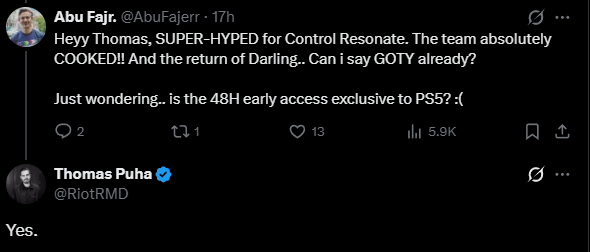 GameOverThirty's tweet photo. Control Resonant's early release period is only on #PlayStation.  

I genuinely don't care that money exchanges hands and a company (Sony in this case) pays for early access to a game. I'm more curious to know how MUCH money needs to be exchanged to make this kind of deal a "yes" decision.  

You know what I mean? How much did Sony need to wave in front of them, OR cover in some other form (dev fees, higher revenue share, marketing, etc.) to convince them to take the deal.   

Are we talking millions? Six figures? Less? More? What is two days early access worth to the seller and the buyer? If it's in better revenue share, what was the split?