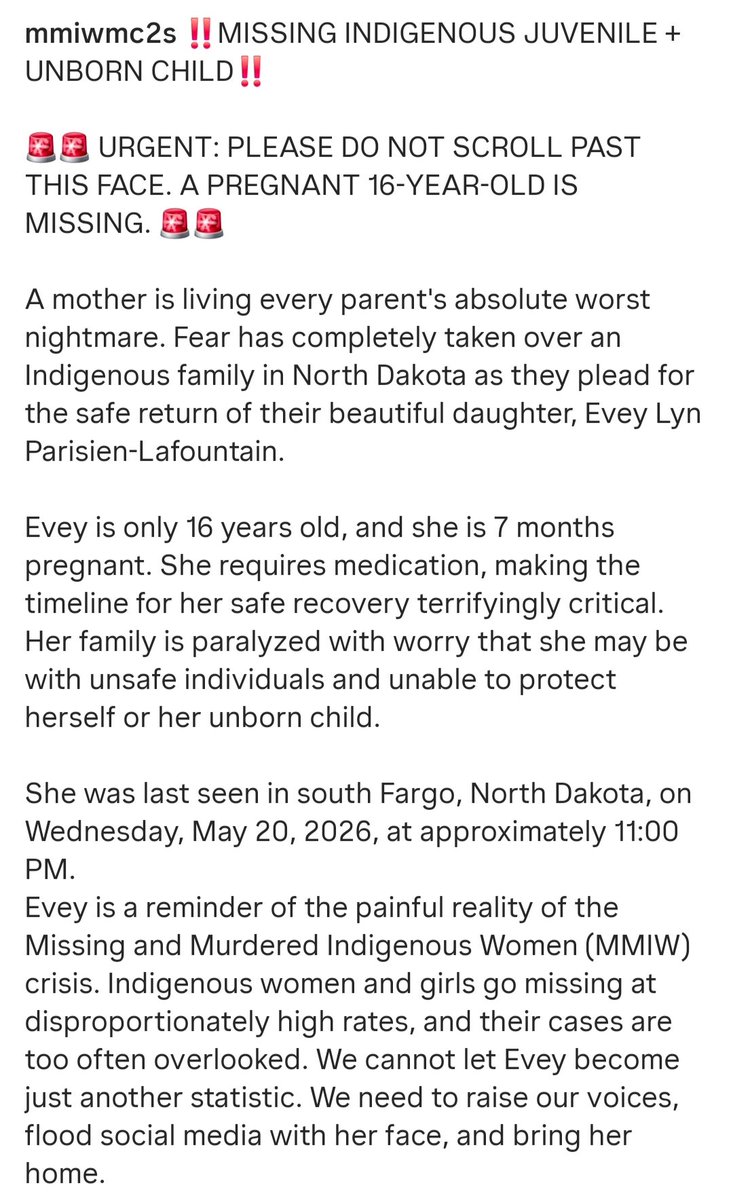 CarrieCnh12's tweet photo. MISSING INDIGENOUS TEEN, NORTH DAKOTA

16-year-old Evey Lyn, is 7 months pregnant and in need of medical care, was last seen May 20, 2026 in South Fargo, North Dakota.

If anyone has any information about her whereabouts please contact local authorities.
#Missing #MissingChild https://t.co/h5fm1u9luG