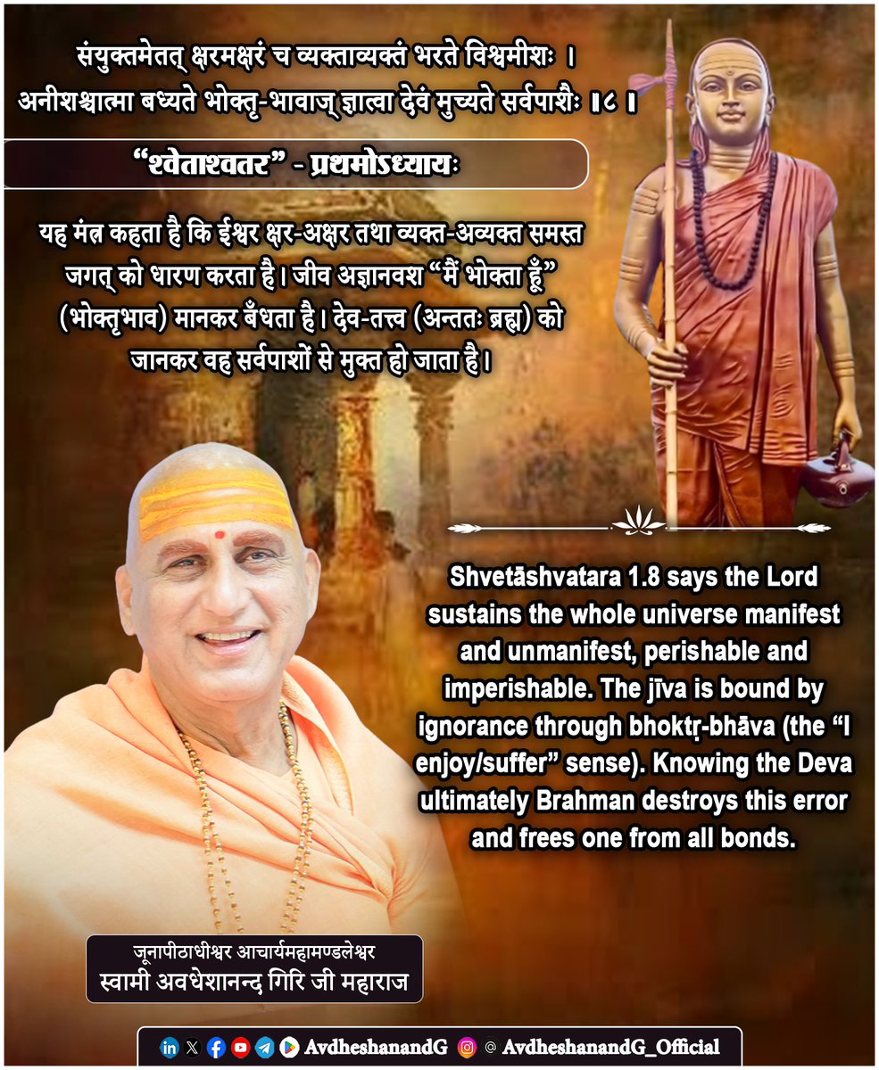 AvdheshanandG's tweet photo. ।। "श्वेताश्वतर" - उपनिषद् ।।
संयुक्तमेतत् क्षरमक्षरं च
व्यक्ताव्यक्तं भरते विश्वमीशः ।
अनीशश्चात्मा बध्यते भोक्तृ-
भावाज् ज्ञात्वा देवं मुच्यते सर्वपाशैः ।।८।।
  ("श्वेताश्वतर" - उपनिषद् - प्रथमोऽध्यायः)

यह मंत्र संसार-तत्त्व का अत्यंत सूक्ष्म “समन्वय” दिखाकर भगवत्पाद भाष्यकार भगवान आदि शंकराचार्य के अद्वैत-सिद्धान्त की ओर संकेत करता है। “क्षर-अक्षर” तथा “व्यक्त-अव्यक्त” - ये दोनों युग्म समस्त अनुभव-जगत् की सीमा और आधार को प्रकट करते हैं। क्षर/व्यक्त वह है जो परिवर्तनशील, दृश्य, नाम-रूपात्मक है; अक्षर/अव्यक्त वह सूक्ष्म मूल-प्रकृति/बीज-रूप कारण है, जो प्रत्यक्ष नहीं, पर जिससे व्यक्त जगत् प्रकट होता है। भगव���न आदि शंकर की दृष्टि में यह सब व्यवहार-क्षेत्र है, सत्य का अन्तिम स्वरूप नहीं, बल्कि उपाधि-सम्बद्ध प्रपंच।

मंत्र कहता है - “विश्वम् ईशः भरते”- ईश्वर इस संयुक्त तत्त्व-समूह को धारण करता है। शाङ्कर-भाष्य के अनु��ूप, ईश्वर कोई अलग सत्ता नहीं, बल्कि ब्रह्म ही मायोपाधि-सहित-नियन्ता, धारक, सर्वशक्तिमान के रूप में प्रतीत होता है। वह “धारण” करते हुए भी वस्तुतः अस्पृष्ट है - जैसे सूर्य प्रकाश देता है पर कर्मफलों में लिप्त नहीं होता। यही प्रस्थानत्रयी का स्वर है: जगत् का नियमन ईश्वराधीन है, पर ब्रह्म का पारमार्थिक स्वरूप अक्रिय, निरुपाधि है।

इसके बाद मंत्र जीव की स्थिति स्पष्ट करता है - “अनीश आत्मा”। जीव “���नीश” इसलिए नहीं कि आत्मा में शक्ति नहीं, बल्कि इसलिए कि वह अज्ञान से आच्छन्न होकर अपने स्वराज्य (स्वरूप-स्वतंत्रता) को भूल बैठता है। यह भूल “भोक्तृभाव” है- “मैं भोगता हूँ, मैं दु:खी-सुखी हूँ”- यह धारणा ही बन्धन का मूल है। भगवत्पाद भाष्यकार भगवान  आदि शंकराचार्य इसे अध्यास कहते हैं : देह-मन के धर्मों का आत्मा पर आरोप, और आत्मा के चैतन्य का देह-मन पर आरोप; फलतः कर्तृत्व-भोक्तृत्व का बन्धन दृढ़ हो जाता है।

उपाय मंत्र स्वयं बताता है - “देवं ज्ञात्वा मुच्यते सर्वपाशैः।” “देव” का ज्ञान यहाँ केवल बाह्य आस्था नहीं; शंकर के अनुसार यह ऐसा तत्त्व-ज्ञान है, जो भेद-बुद्धि का क्षय करता है। आरम्भ में ईश्वर-उपासना चित्त-शुद्धि देती है; और शुद्ध अन्तःकरण में जब उपनिषद्-वाक्य का बोध उदित होता है, तब साधक जान लेता है कि जिस ईश्वर को ‘देव’ ���हकर जाना-वही ब्रह्म है, और वही मेरा आत्मस्वरूप है। तब “भोक्तृभाव” ढह जाता है, और साथ ही “सर्वपाश”- कर्म, वासना, भय, जन्म-मरण, सब छूट जाते हैं।

निष्कर्ष : यह मंत्र भगवत्पाद भगवान आदि शंकराचार्य की शिक्षा को संक्षेप में स्थिर करता है - जगत् (क्षर/व्यक्त) और उसका कारण-बीज (अव्यक्त/अक्षर) ईश्वर के अधिष्ठान में चलते हैं; जीव अज्ञानजन्य भोक्तृभाव से बँधता है; और देव-तत्त्व का यथार्थ ज्ञान (जो अंततः आत्��-ब्रह्म-अभेद-ब��ध है) उसे सर्वपाशों से मुक्त कर देता है।

#श्वेताश्वतर_उपनिषद् #अद्वैत_वेदान्त
#AdvaitVedanta #स्वाध्याय
#भगवत्पादाचार्य 
#AvdheshanandG_Quotes