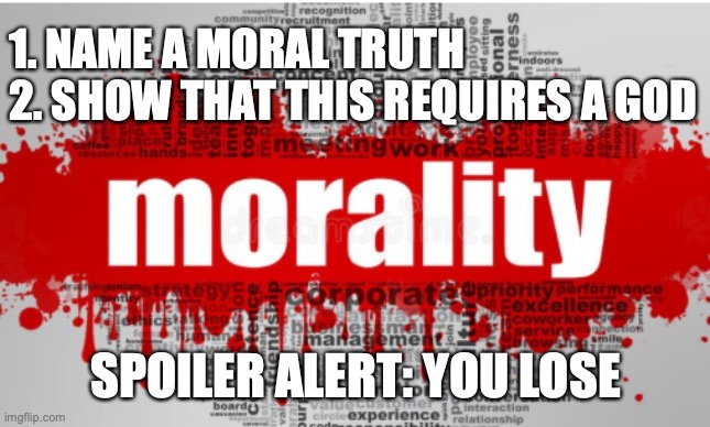 MarcusFidelicus's tweet photo. @theerealtao If you ask AI "what is an objective moral truth" it will come up with "torturing a child for fun is objectively wrong" 

But any "moral truth" if they exist does NOT require any god

My favorite meme that Christians CANNOT answer and shuts their morality bullshit right down👇 https://t.co/nbYbK1fRXq