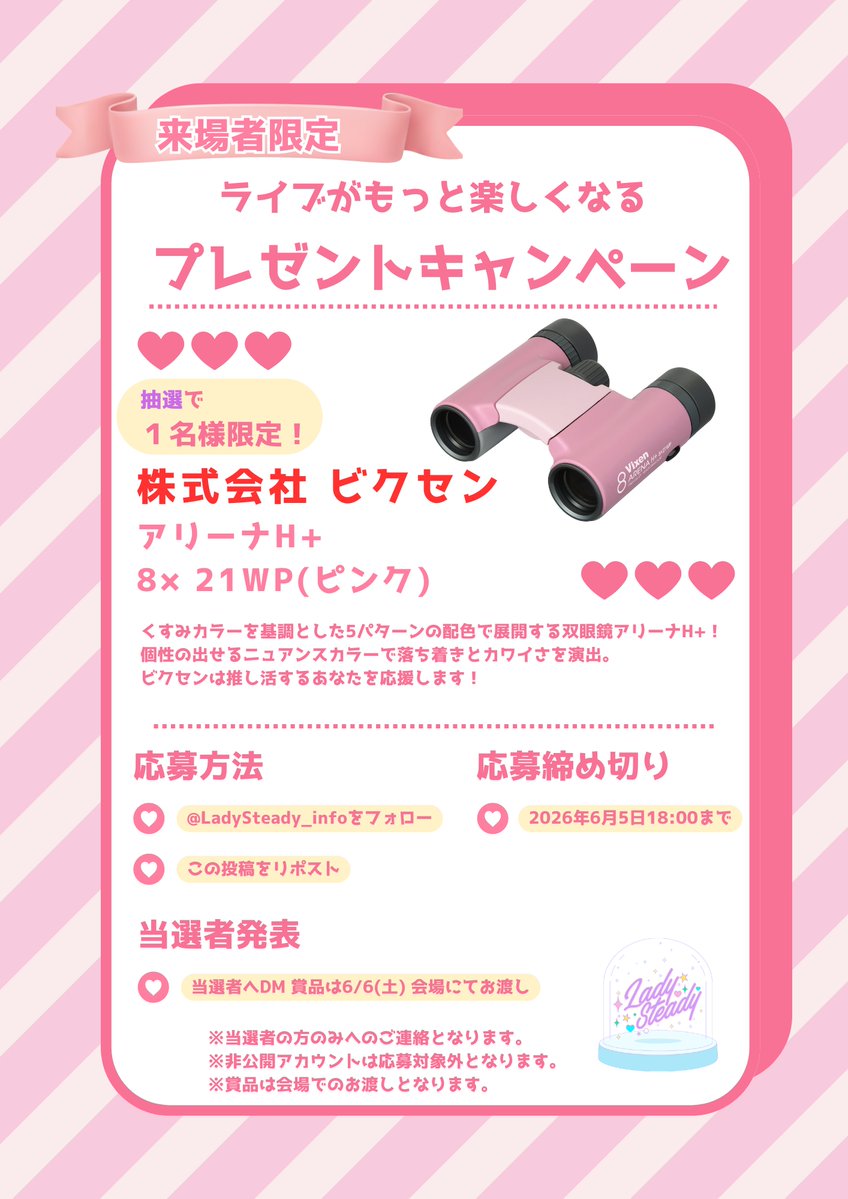 LadySteady_info's tweet photo. 🎁プレゼントキャンペーン

6/6(土)「LadySteady×かわいいにむちゅ♡ supported by My-th」

株式会社 ビクセン様より商品提供いただいた
「アリーナH+ 8×21WP（ピンク）」 を抽選で1名様にプレゼント💕

推しの表情までしっかり見たい方におすすめ🔭✨
ライブをもっと楽しめる双眼鏡をゲットしよう！

【応募方法】
♡ @LadySteady_info をフォロー
♡ この投稿をリポスト

🎫チケットはこちら👇
https://t.co/wuw4IpwN5U

【応募締切】
6/5(木)20:00

※6/6公演ご来場者限定
※賞品は会場でのお渡しとなります

#レディステ
#かわむちゅ
#ビクセン